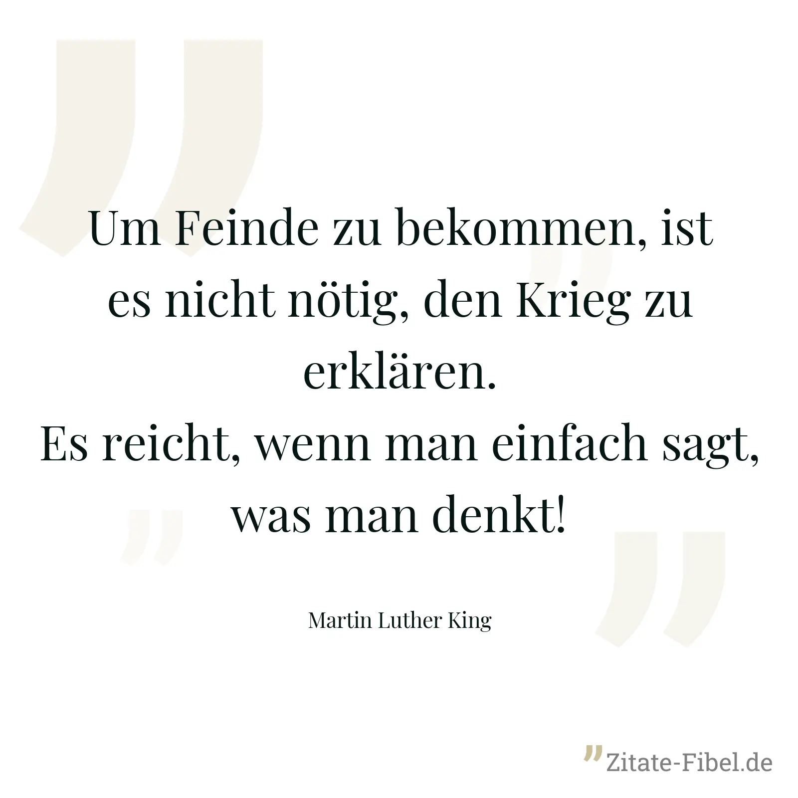 Um Feinde zu bekommen, ist es nicht nötig, den Krieg zu erklären. Es reicht, wenn man einfach sagt, was man denkt! - Martin Luther King