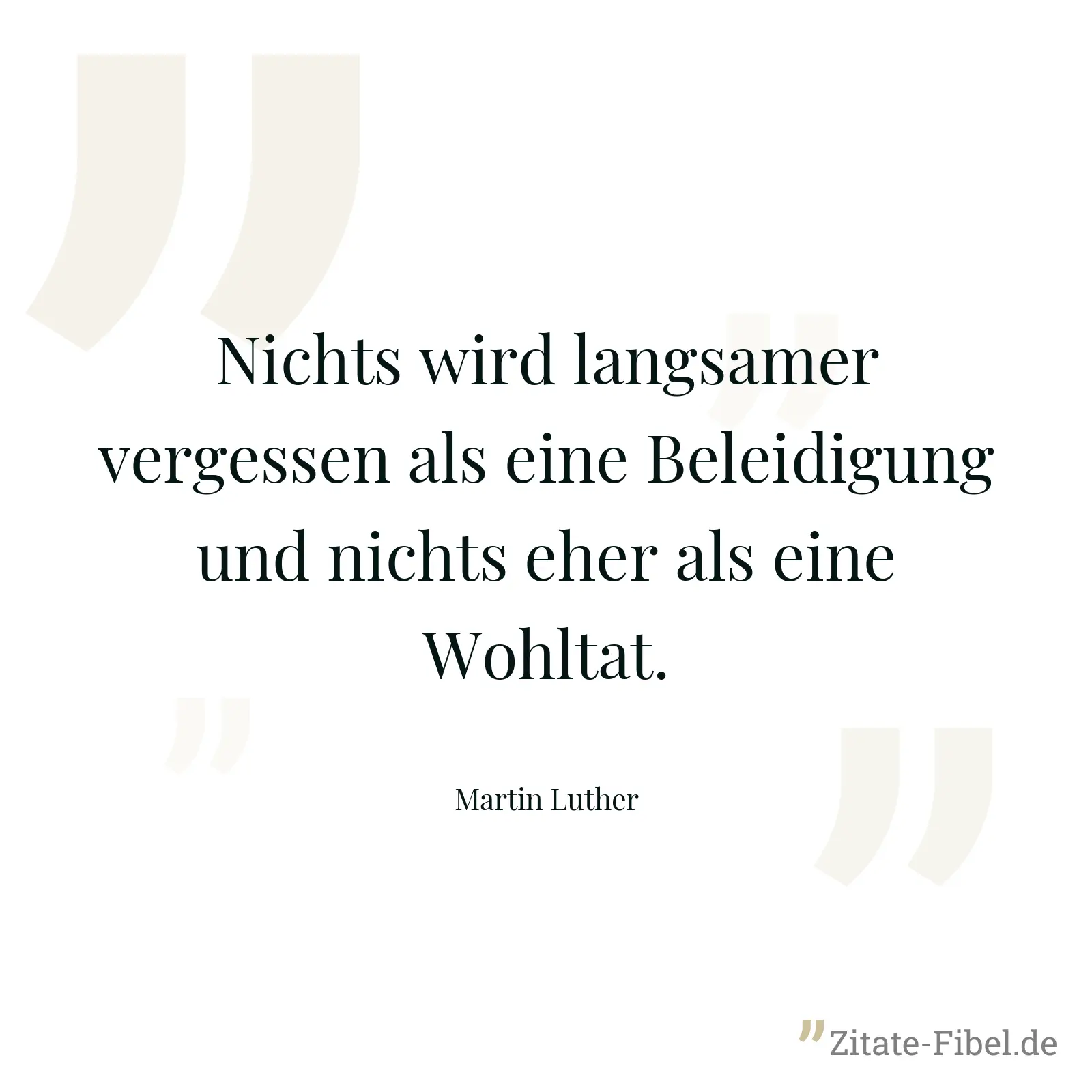 Nichts wird langsamer vergessen als eine Beleidigung und nichts eher als eine Wohltat. - Martin Luther