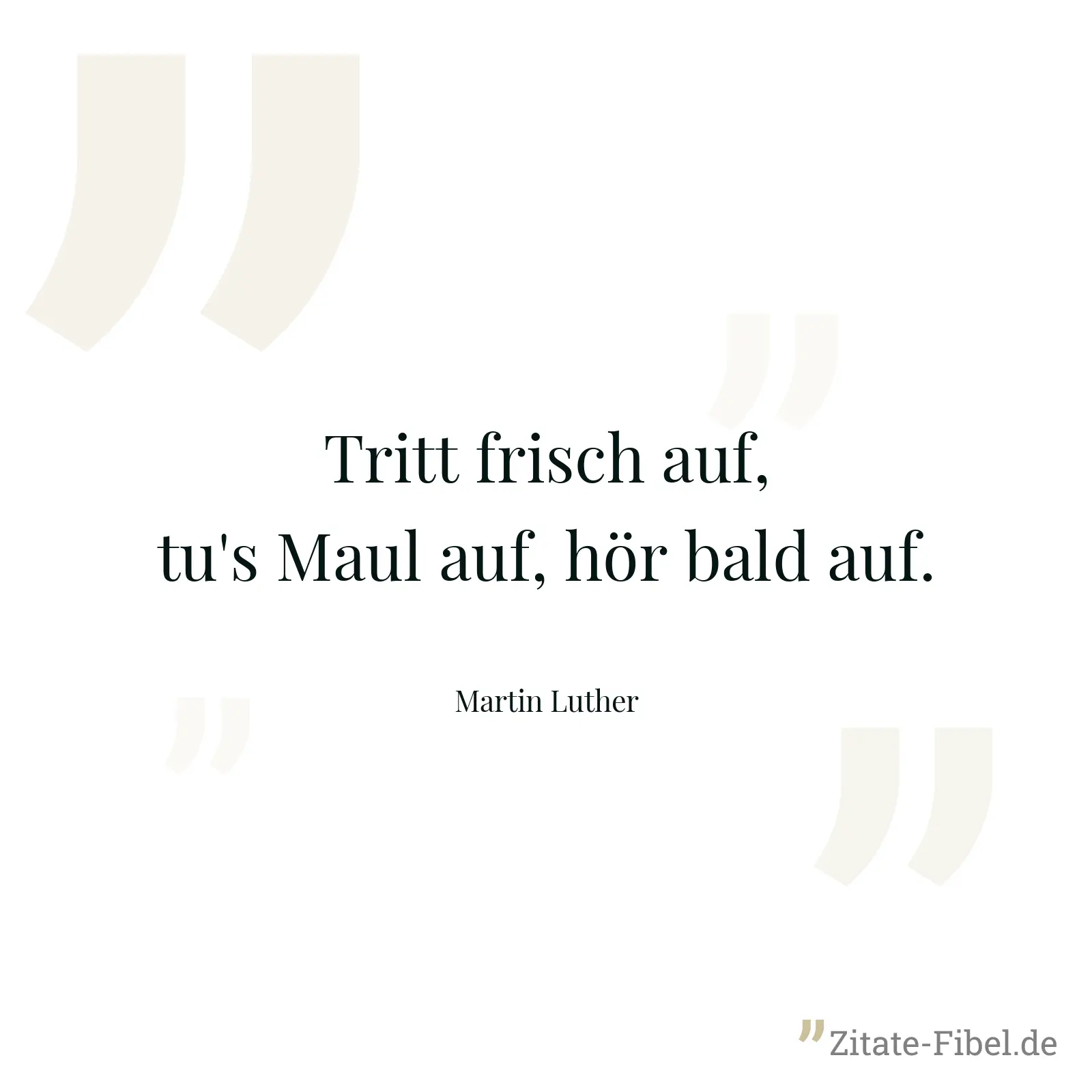 Tritt frisch auf, tu's Maul auf, hör bald auf. - Martin Luther
