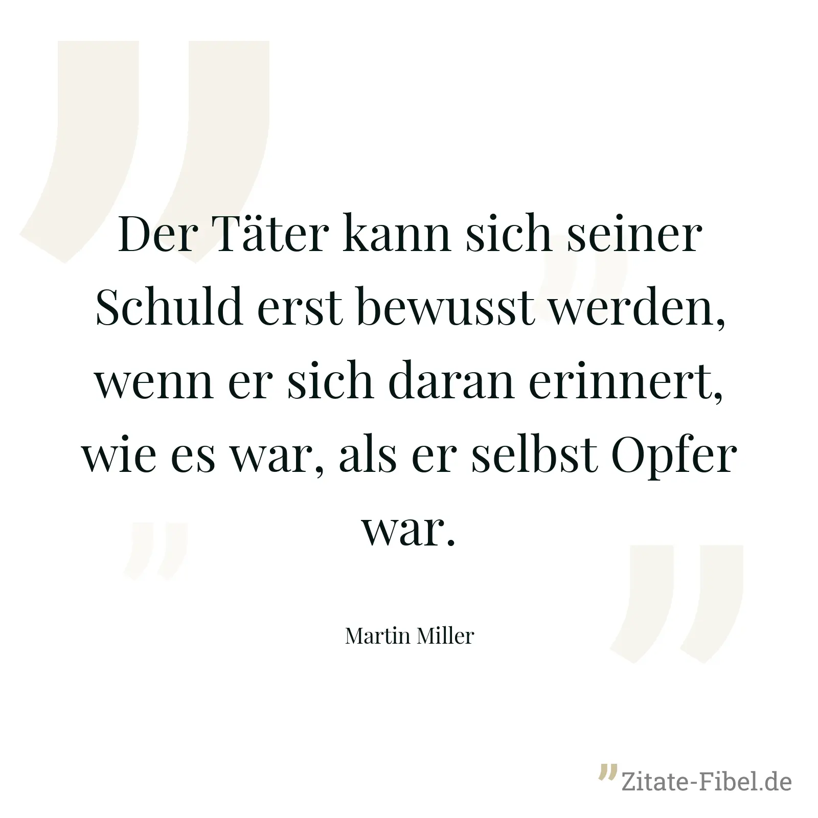 Der Täter kann sich seiner Schuld erst bewusst werden, wenn er sich daran erinnert, wie es war, als er selbst Opfer war. - Martin Miller
