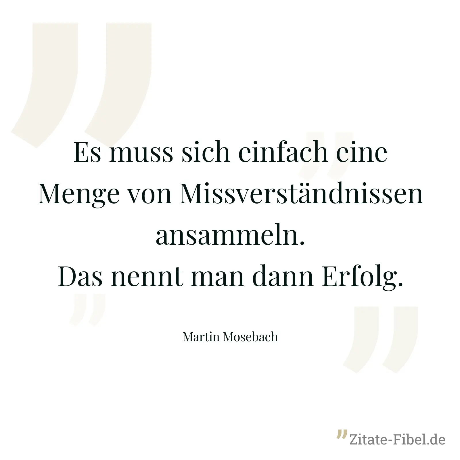 Es muss sich einfach eine Menge von Missverständnissen ansammeln. Das nennt man dann Erfolg. - Martin Mosebach