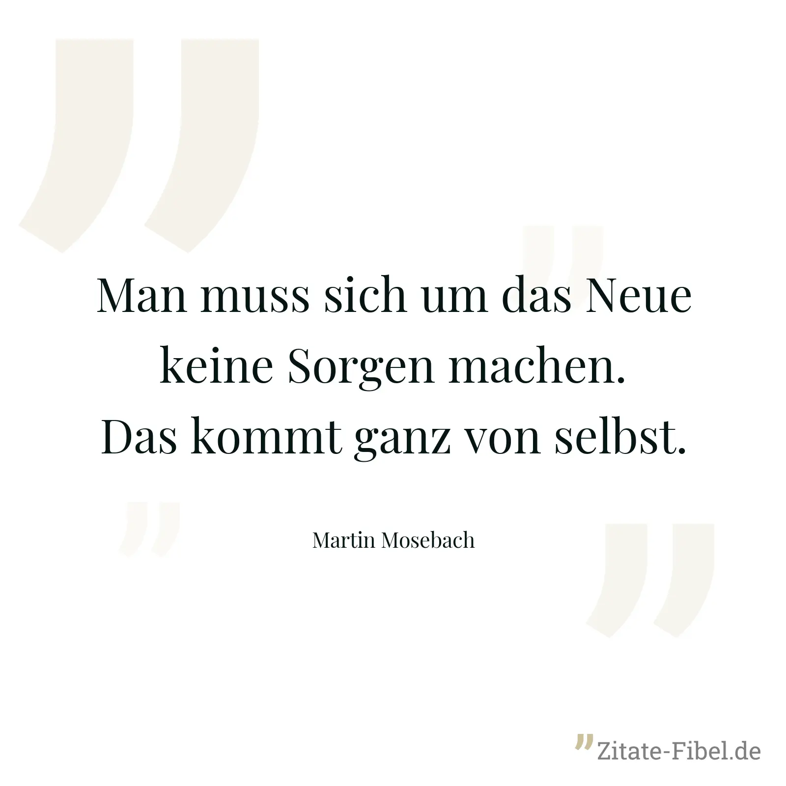 Man muss sich um das Neue keine Sorgen machen. Das kommt ganz von selbst. - Martin Mosebach
