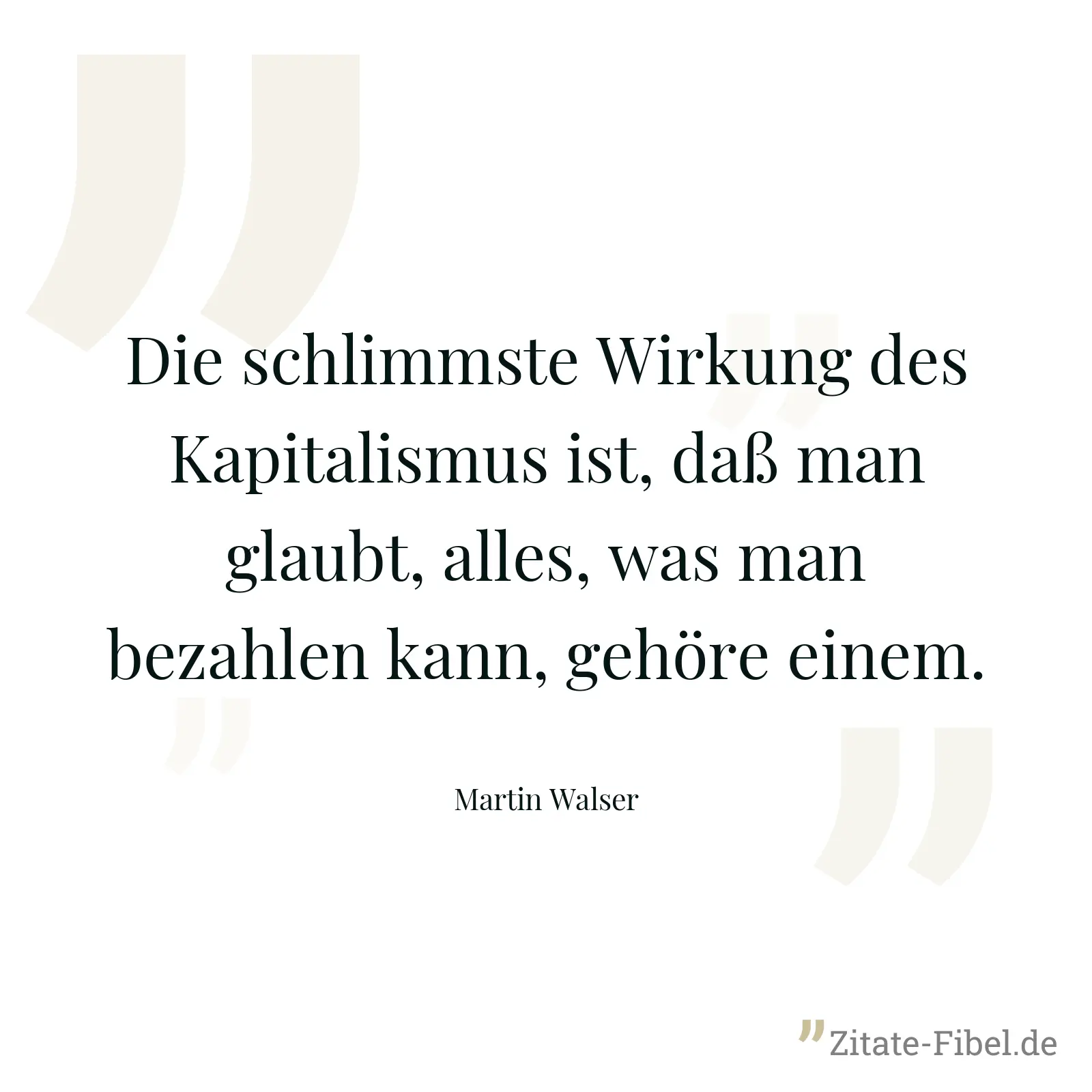 Die schlimmste Wirkung des Kapitalismus ist, daß man glaubt, alles, was man bezahlen kann, gehöre einem. - Martin Walser