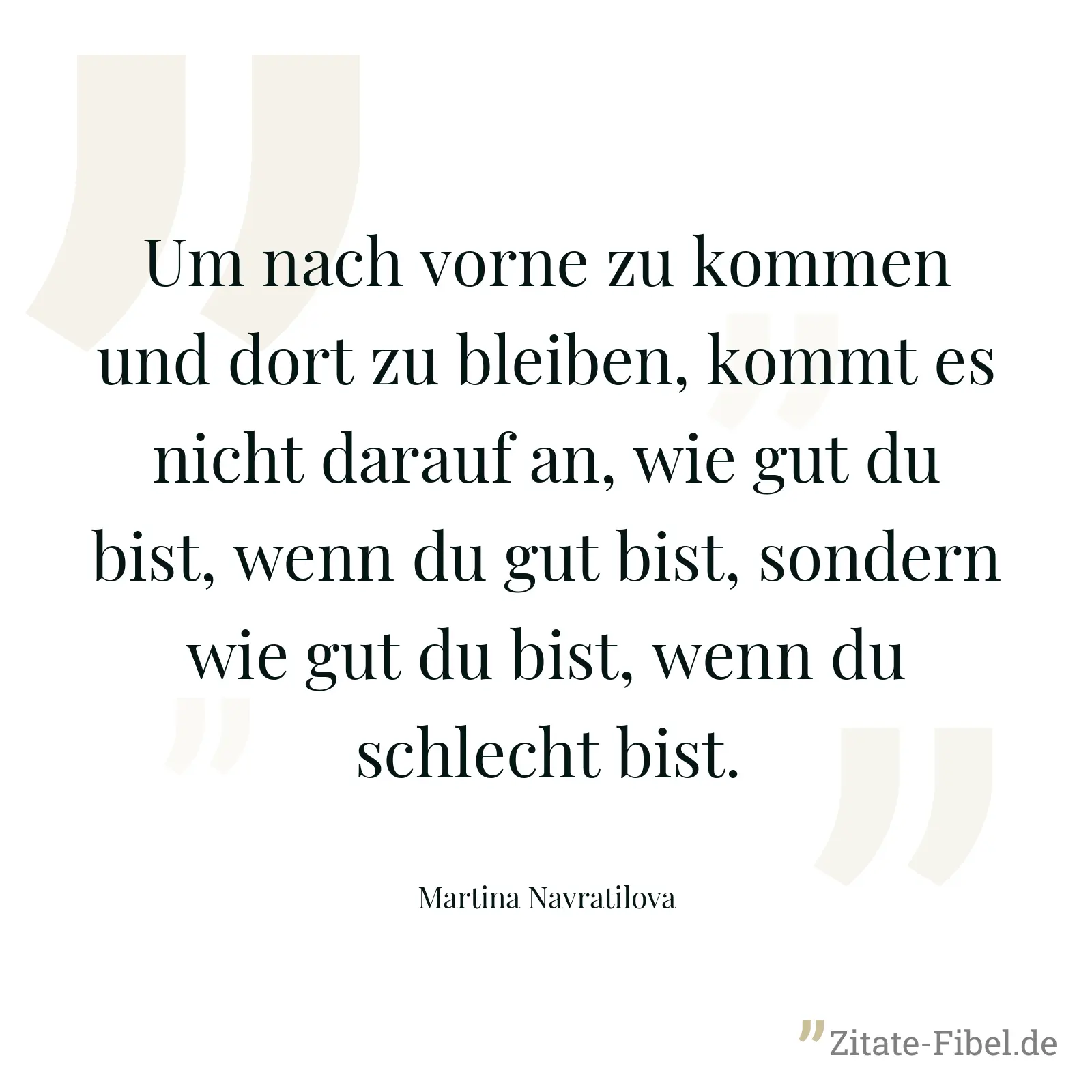 Um nach vorne zu kommen und dort zu bleiben, kommt es nicht darauf an, wie gut du bist, wenn du gut bist, sondern wie gut du bist, wenn du schlecht bist. - Martina Navratilova