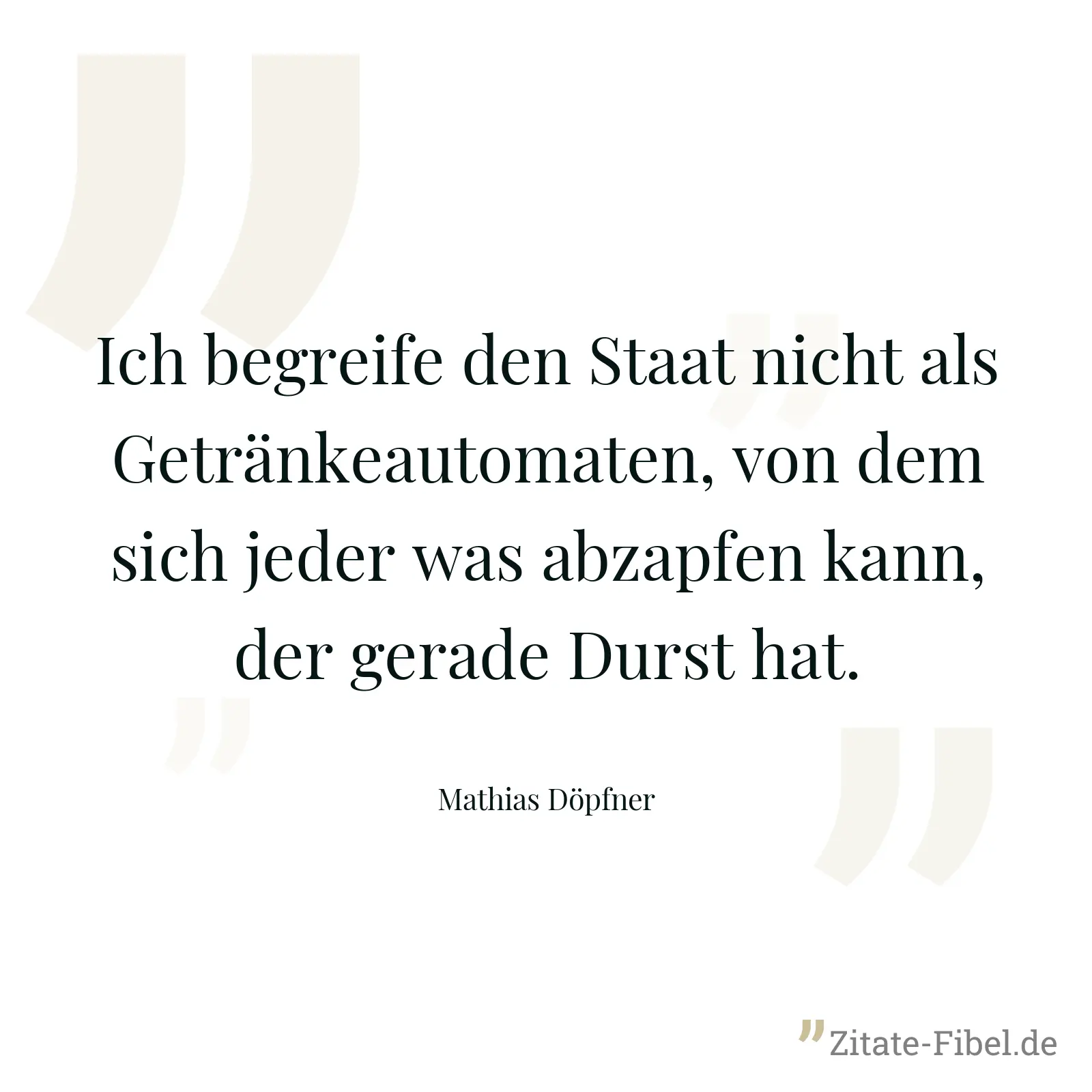 Ich begreife den Staat nicht als Getränkeautomaten, von dem sich jeder was abzapfen kann, der gerade Durst hat. - Mathias Döpfner