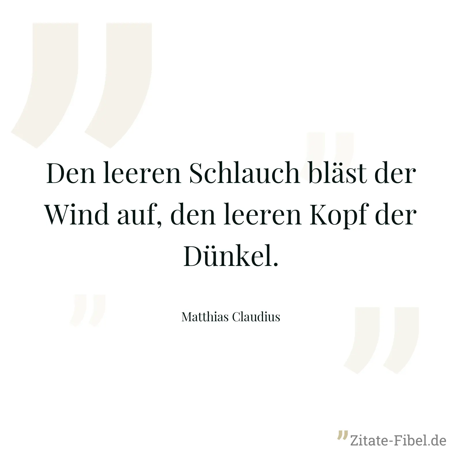 Den leeren Schlauch bläst der Wind auf, den leeren Kopf der Dünkel. - Matthias Claudius