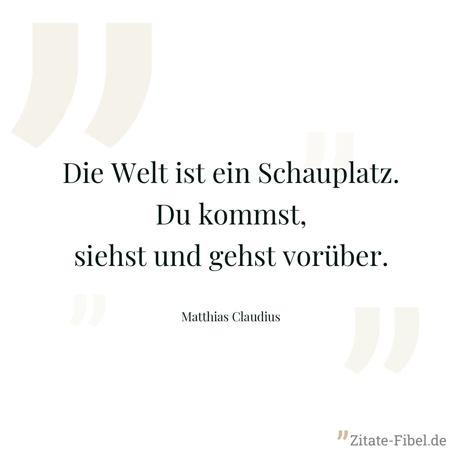 Die Welt ist ein Schauplatz. Du kommst, siehst und gehst vorüber. - Matthias Claudius