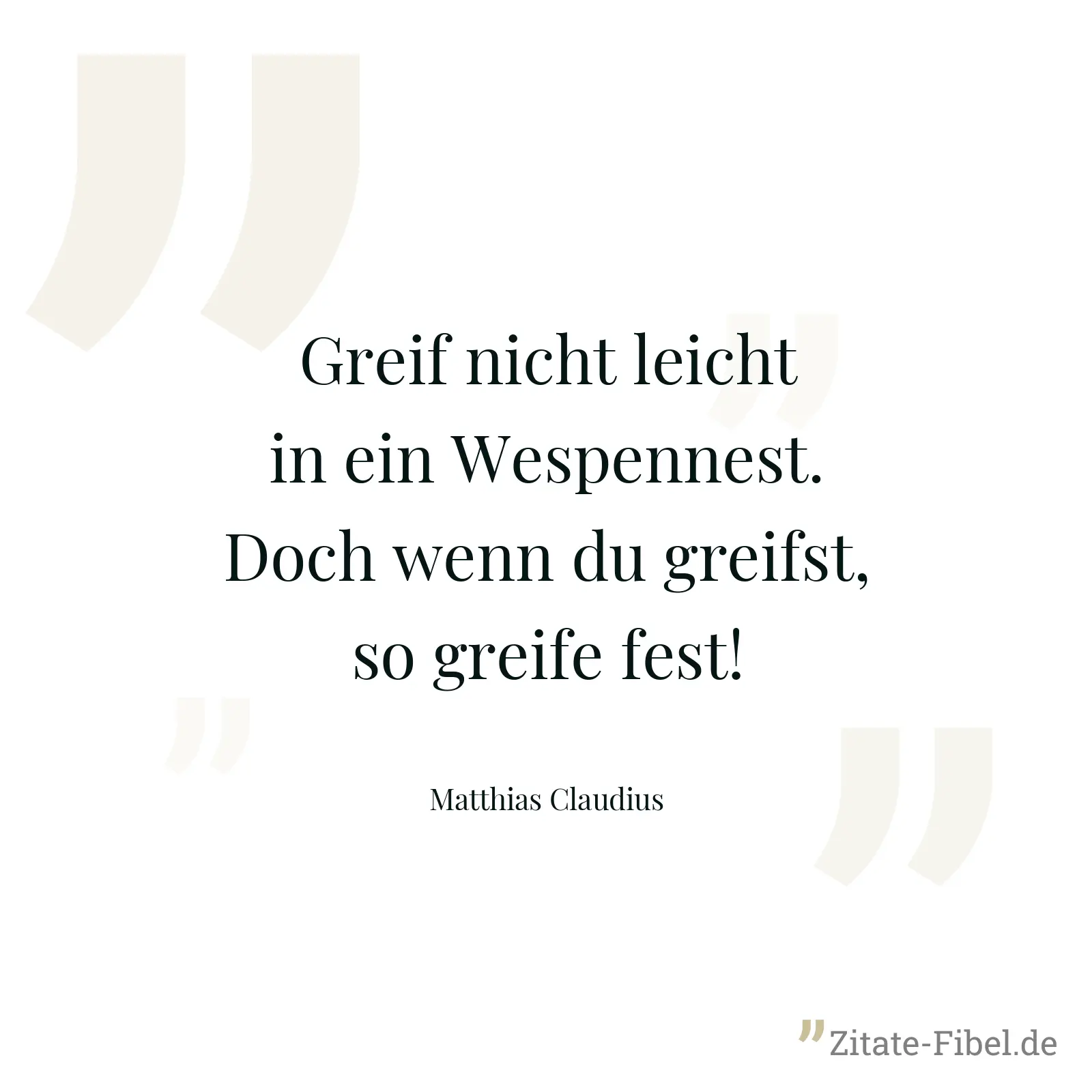 Greif nicht leicht in ein Wespennest. Doch wenn du greifst, so greife fest! - Matthias Claudius