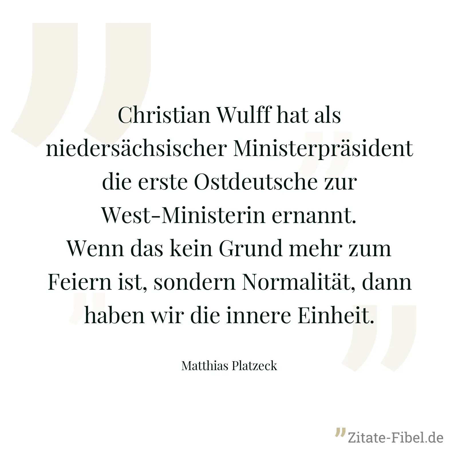 Christian Wulff hat als niedersächsischer Ministerpräsident die erste Ostdeutsche zur West-Ministerin ernannt. Wenn das kein Grund mehr zum Feiern ist, sondern Normalität, dann haben wir die innere Einheit. - Matthias Platzeck