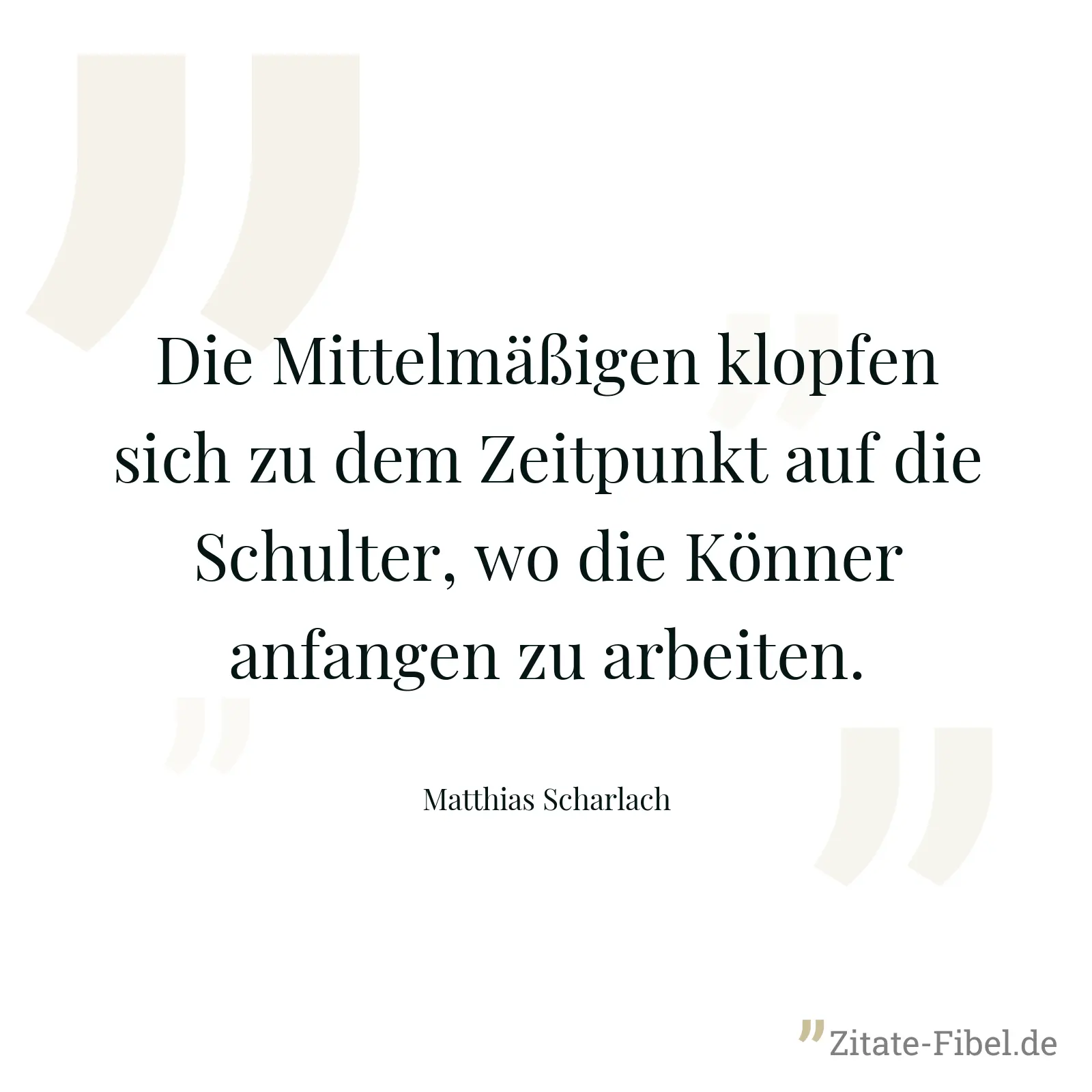 Die Mittelmäßigen klopfen sich zu dem Zeitpunkt auf die Schulter, wo die Könner anfangen zu arbeiten. - Matthias Scharlach