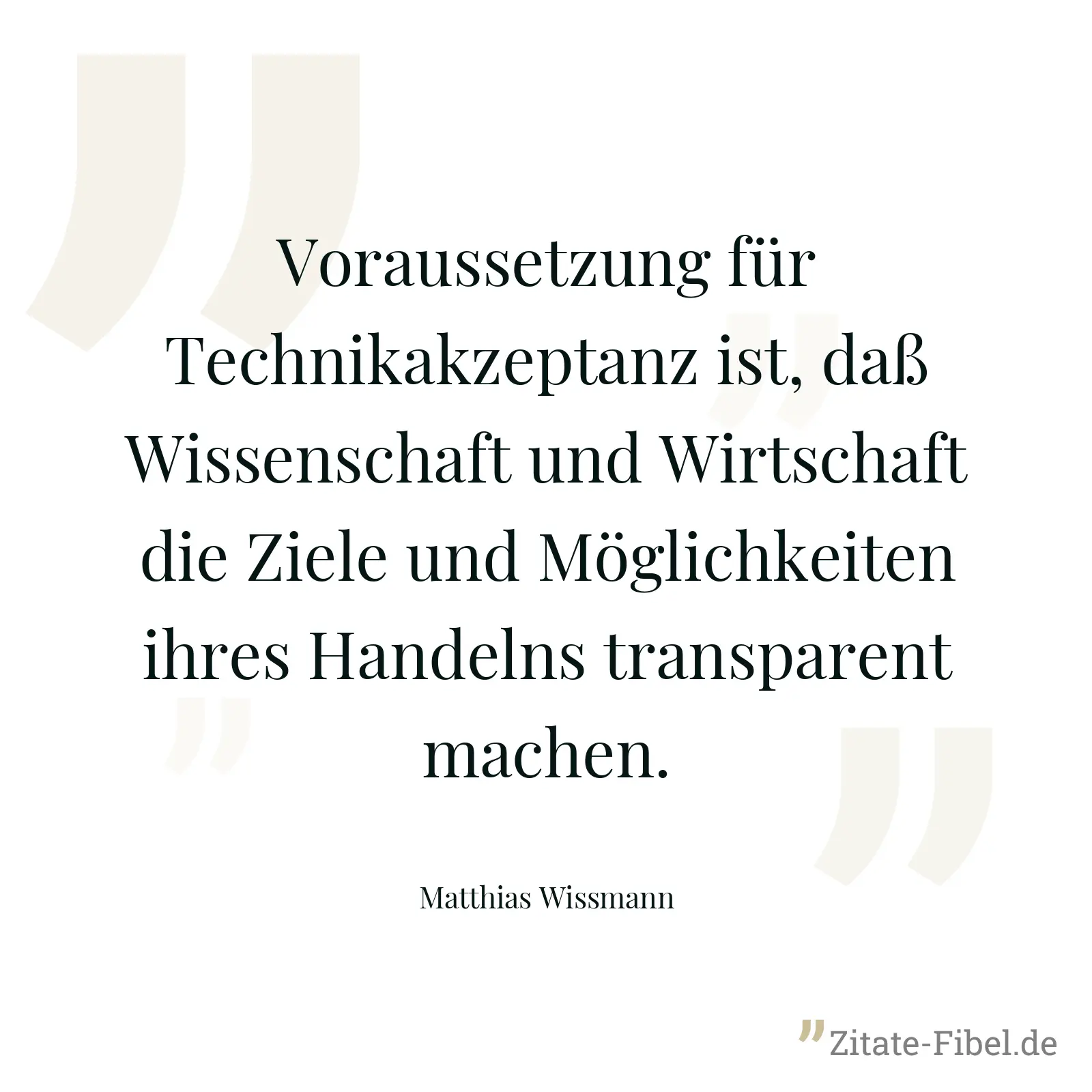 Voraussetzung für Technikakzeptanz ist, daß Wissenschaft und Wirtschaft die Ziele und Möglichkeiten ihres Handelns transparent machen. - Matthias Wissmann