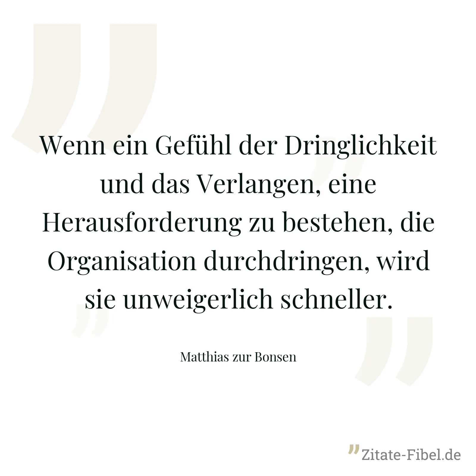Wenn ein Gefühl der Dringlichkeit und das Verlangen, eine Herausforderung zu bestehen, die Organisation durchdringen, wird sie unweigerlich schneller. - Matthias zur Bonsen
