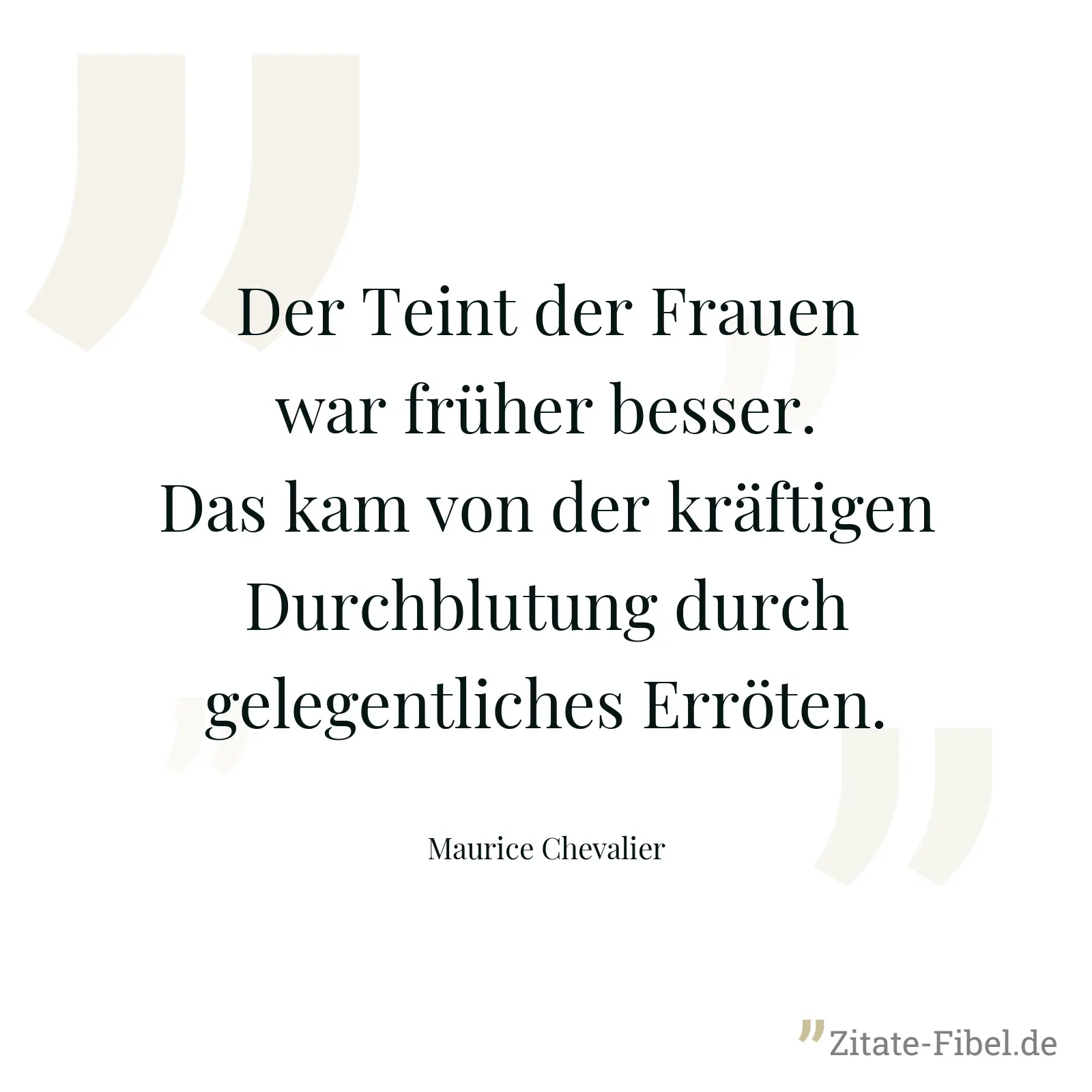 Der Teint der Frauen war früher besser. Das kam von der kräftigen Durchblutung durch gelegentliches Erröten. - Maurice Chevalier