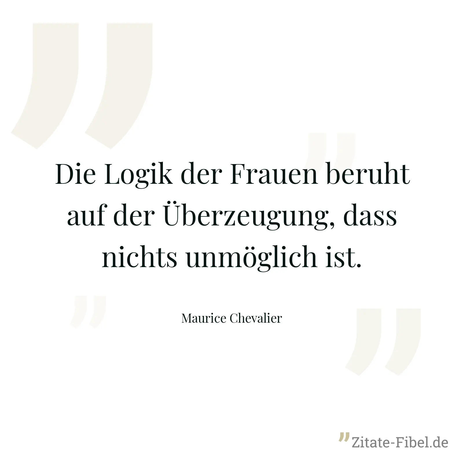 Die Logik der Frauen beruht auf der Überzeugung, dass nichts unmöglich ist. - Maurice Chevalier