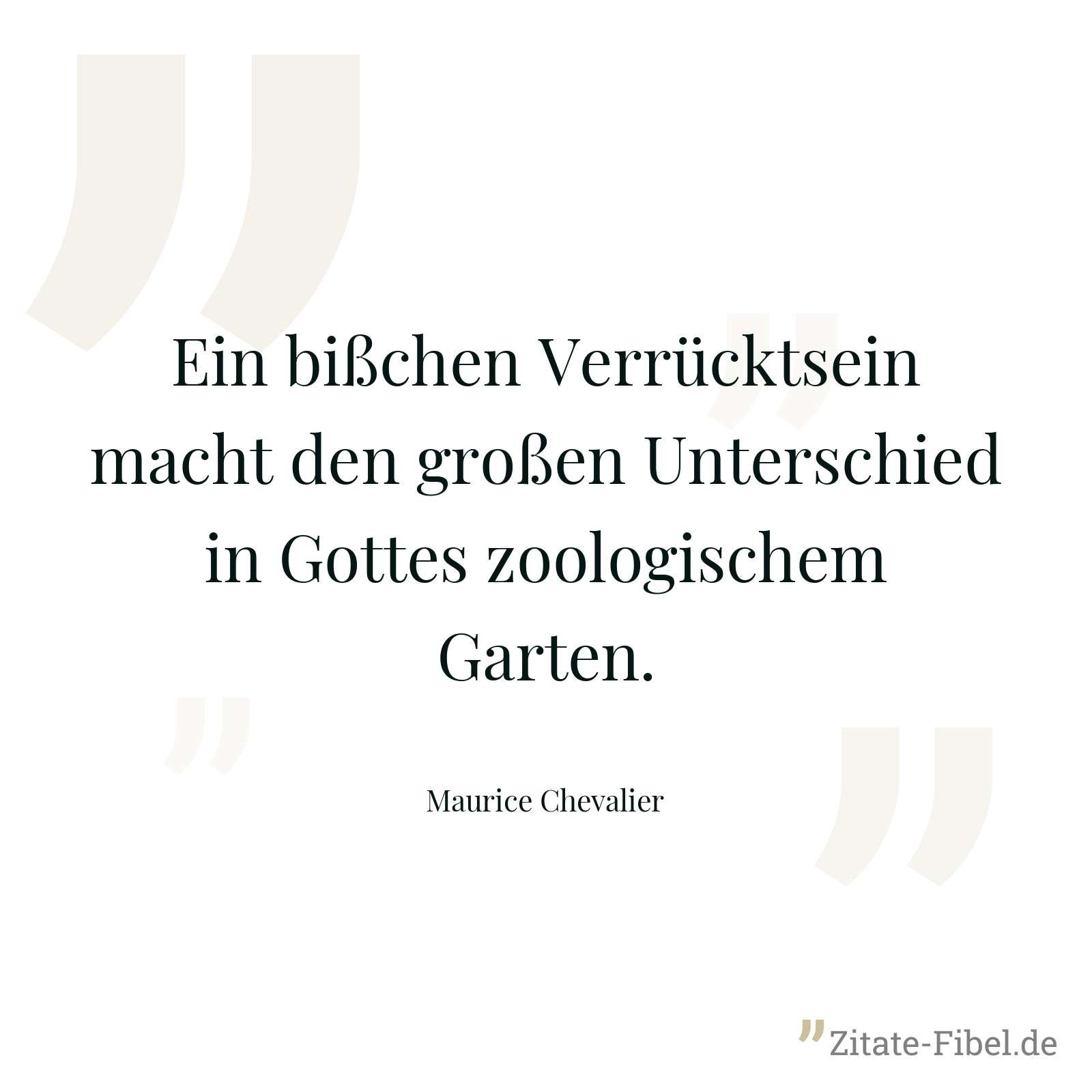Ein bißchen Verrücktsein macht den großen Unterschied in Gottes zoologischem Garten. - Maurice Chevalier