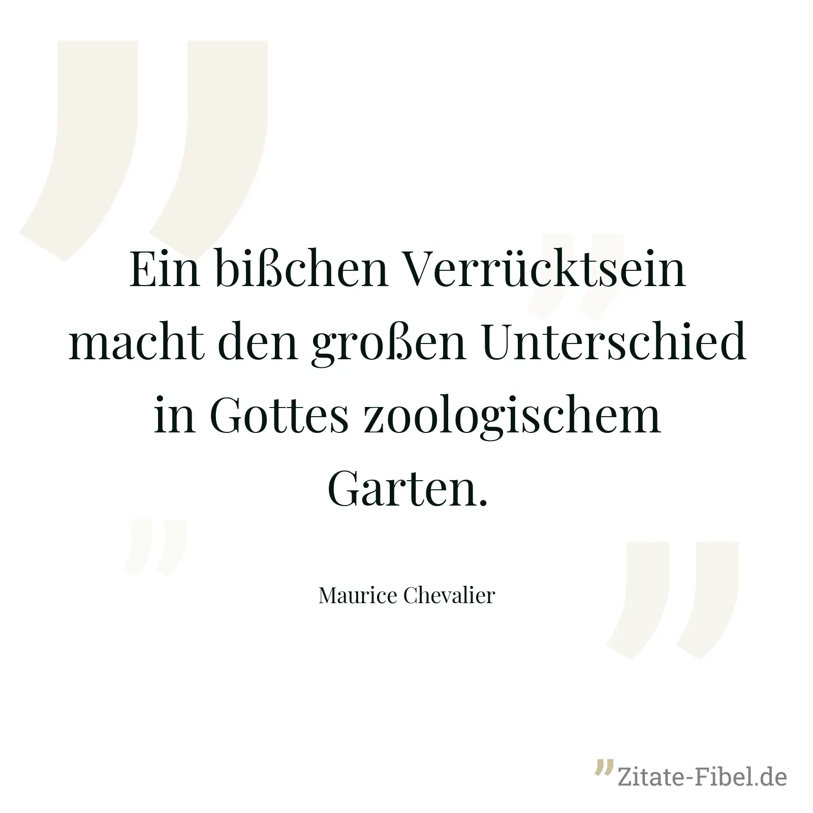 Ein bißchen Verrücktsein macht den großen Unterschied in Gottes zoologischem Garten. - Maurice Chevalier
