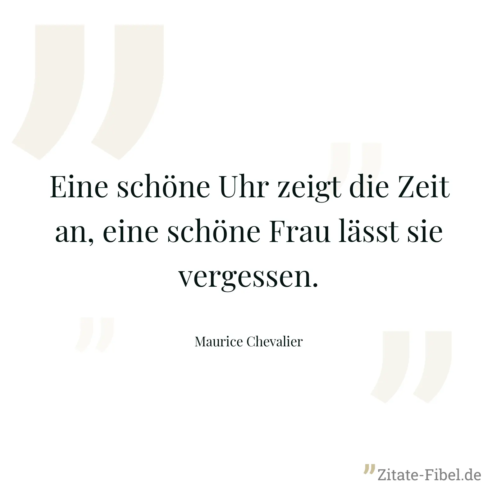 Eine schöne Uhr zeigt die Zeit an, eine schöne Frau lässt sie vergessen. - Maurice Chevalier