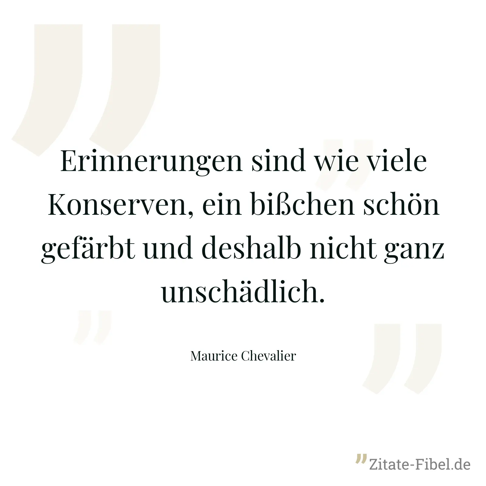 Erinnerungen sind wie viele Konserven, ein bißchen schön gefärbt und deshalb nicht ganz unschädlich. - Maurice Chevalier