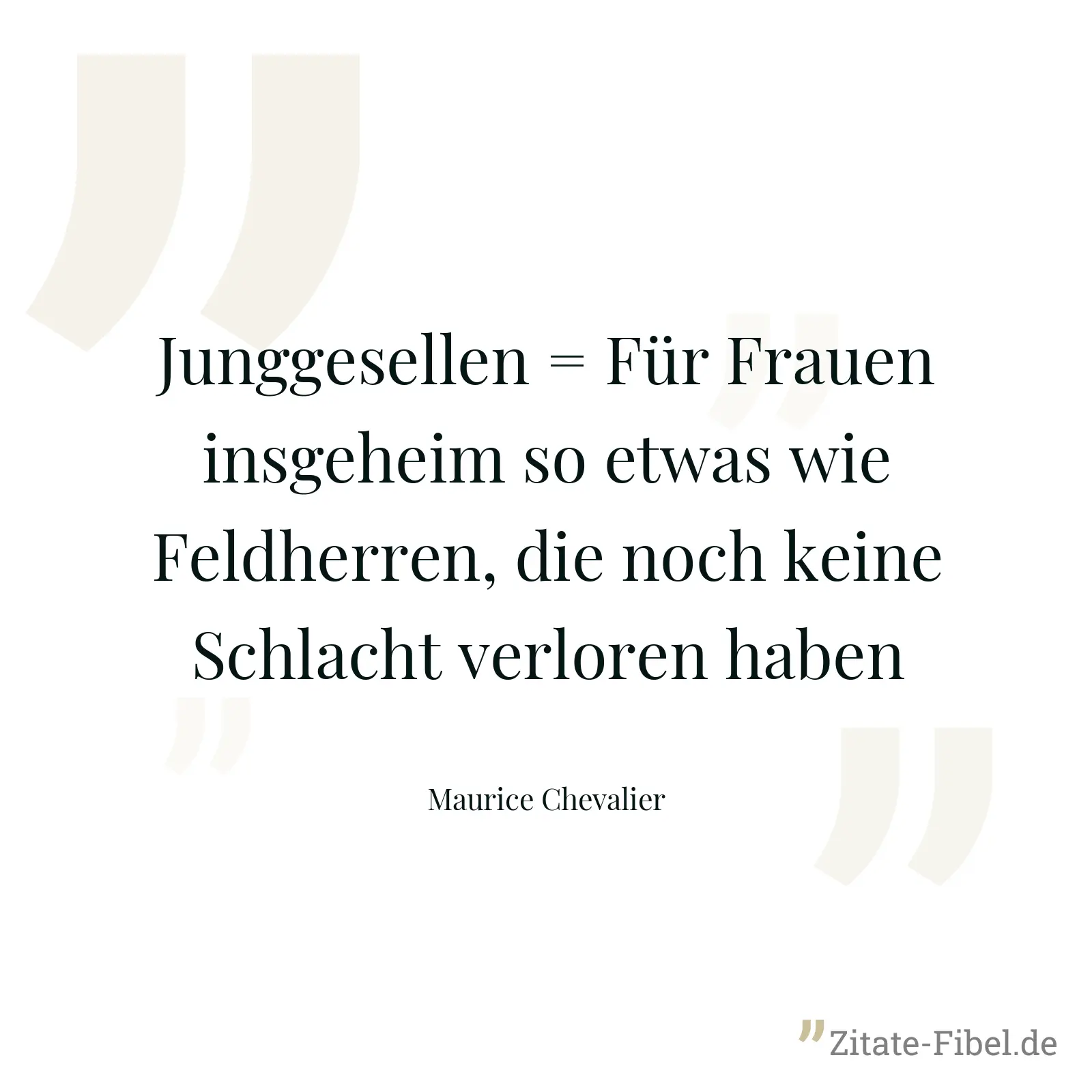 Junggesellen = Für Frauen insgeheim so etwas wie Feldherren, die noch keine Schlacht verloren haben - Maurice Chevalier