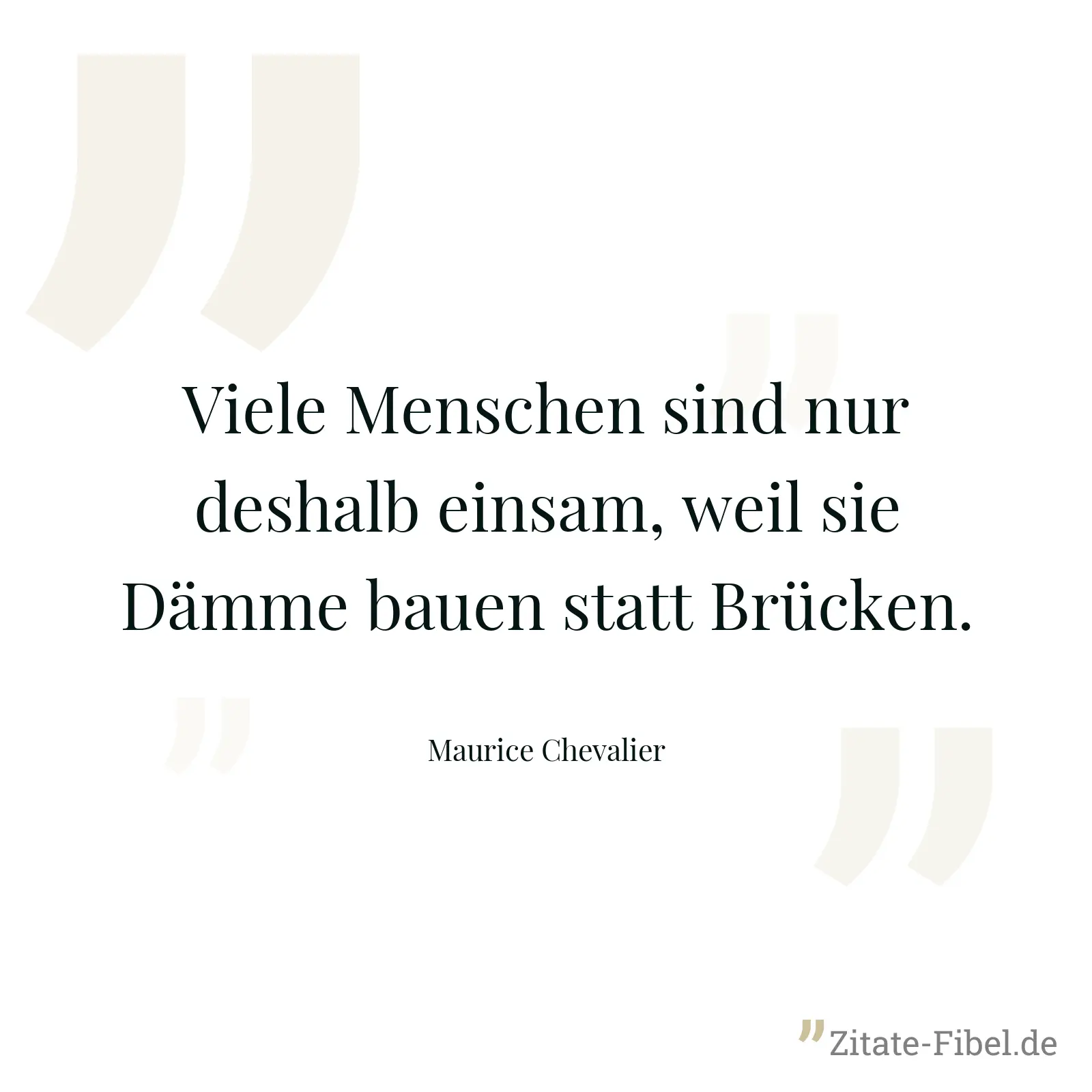 Viele Menschen sind nur deshalb einsam, weil sie Dämme bauen statt Brücken. - Maurice Chevalier