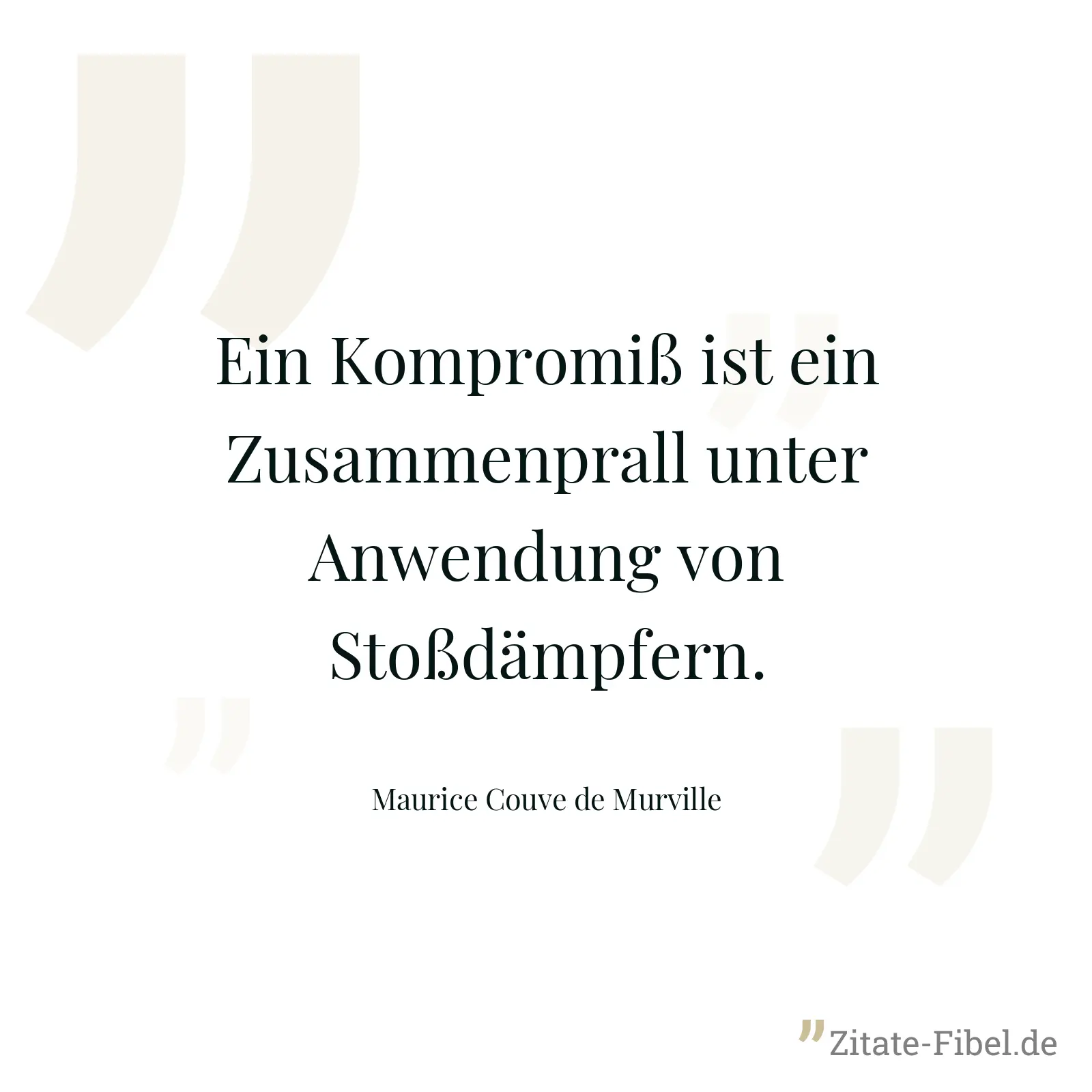 Ein Kompromiß ist ein Zusammenprall unter Anwendung von Stoßdämpfern. - Maurice Couve de Murville