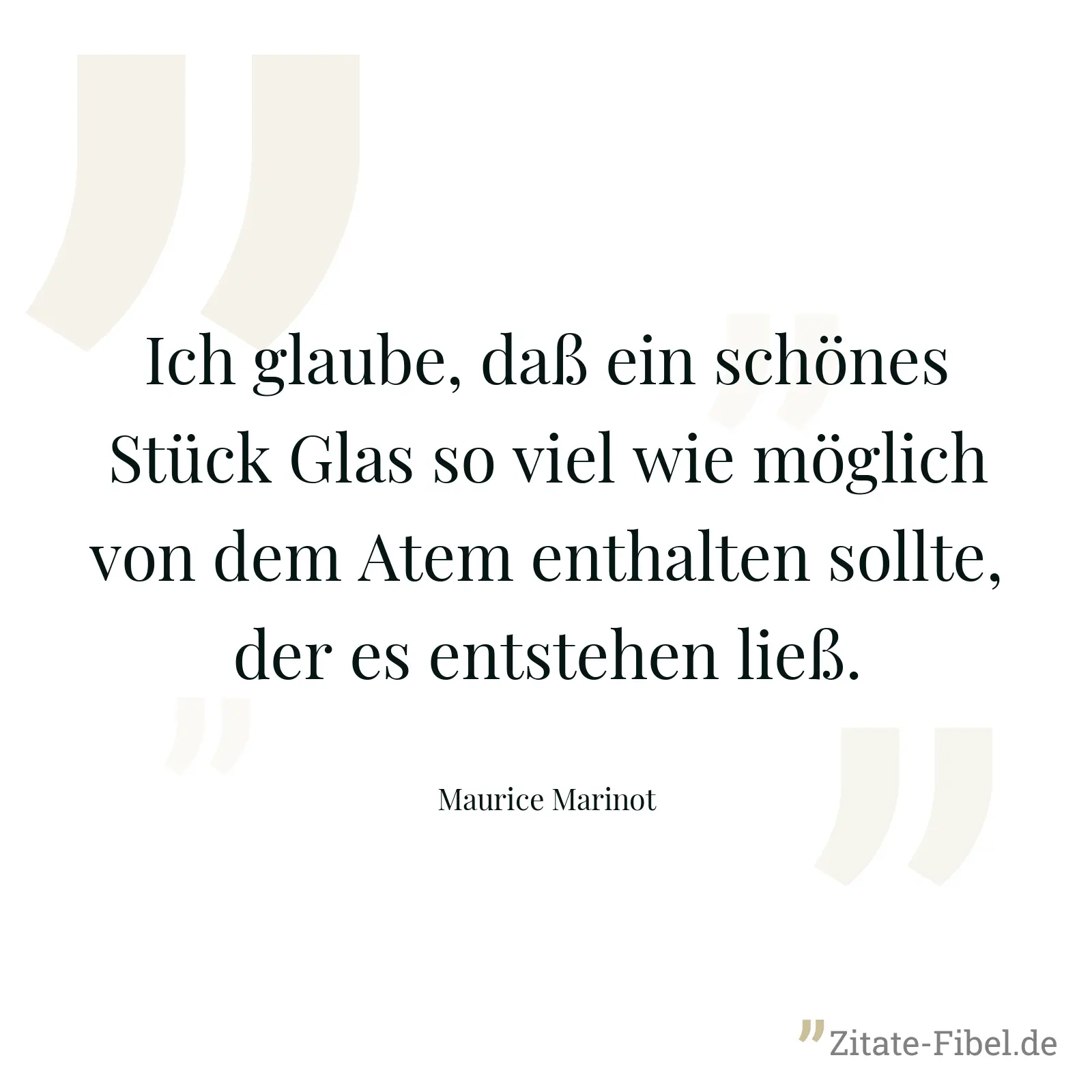 Ich glaube, daß ein schönes Stück Glas so viel wie möglich von dem Atem enthalten sollte, der es entstehen ließ. - Maurice Marinot