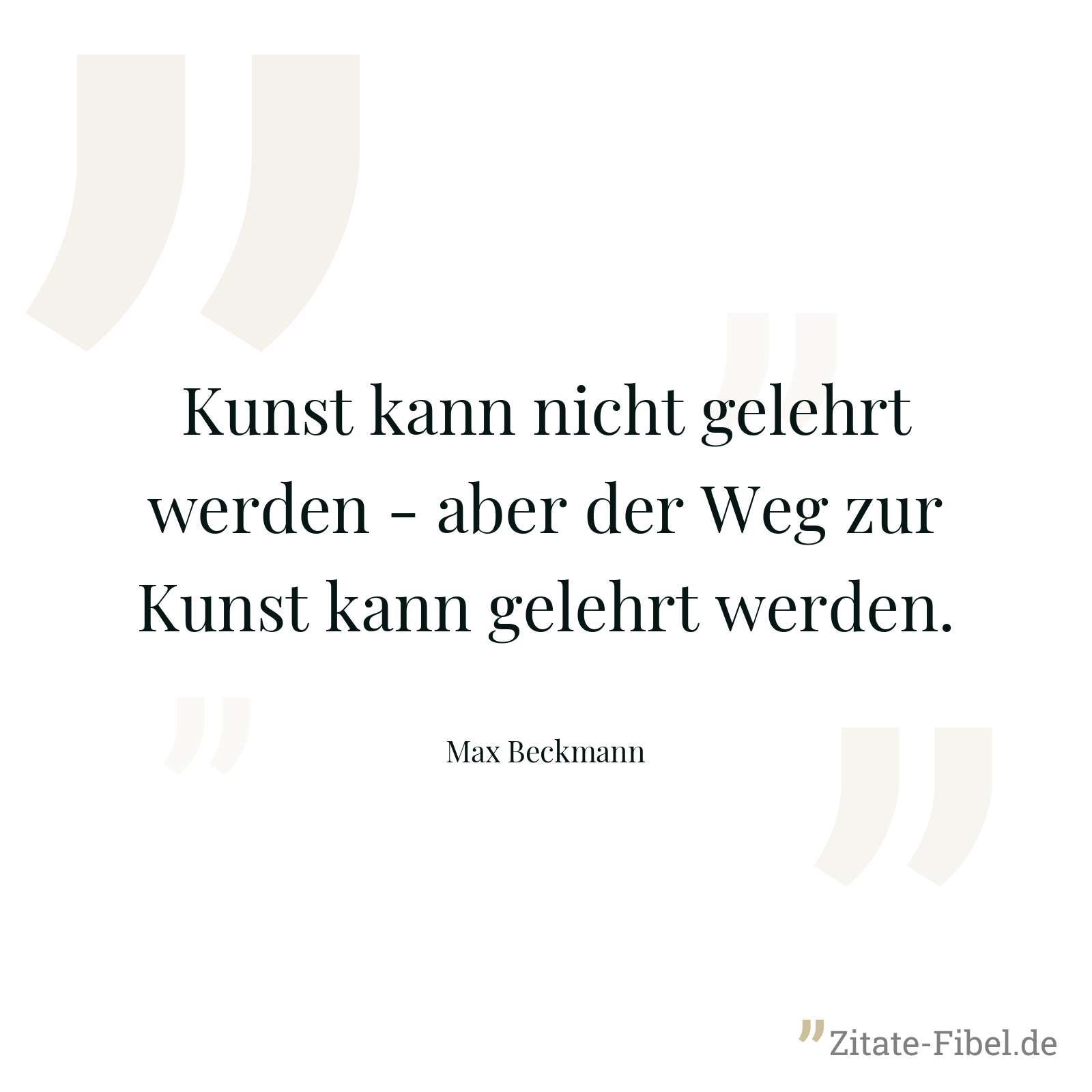 Kunst kann nicht gelehrt werden - aber der Weg zur Kunst kann gelehrt werden. - Max Beckmann