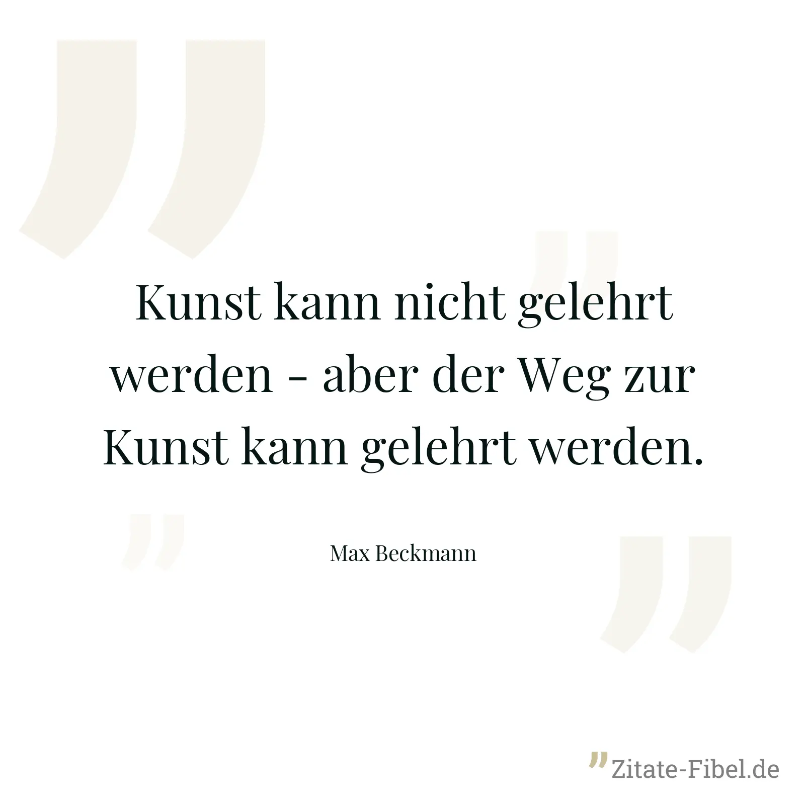 Kunst kann nicht gelehrt werden - aber der Weg zur Kunst kann gelehrt werden. - Max Beckmann
