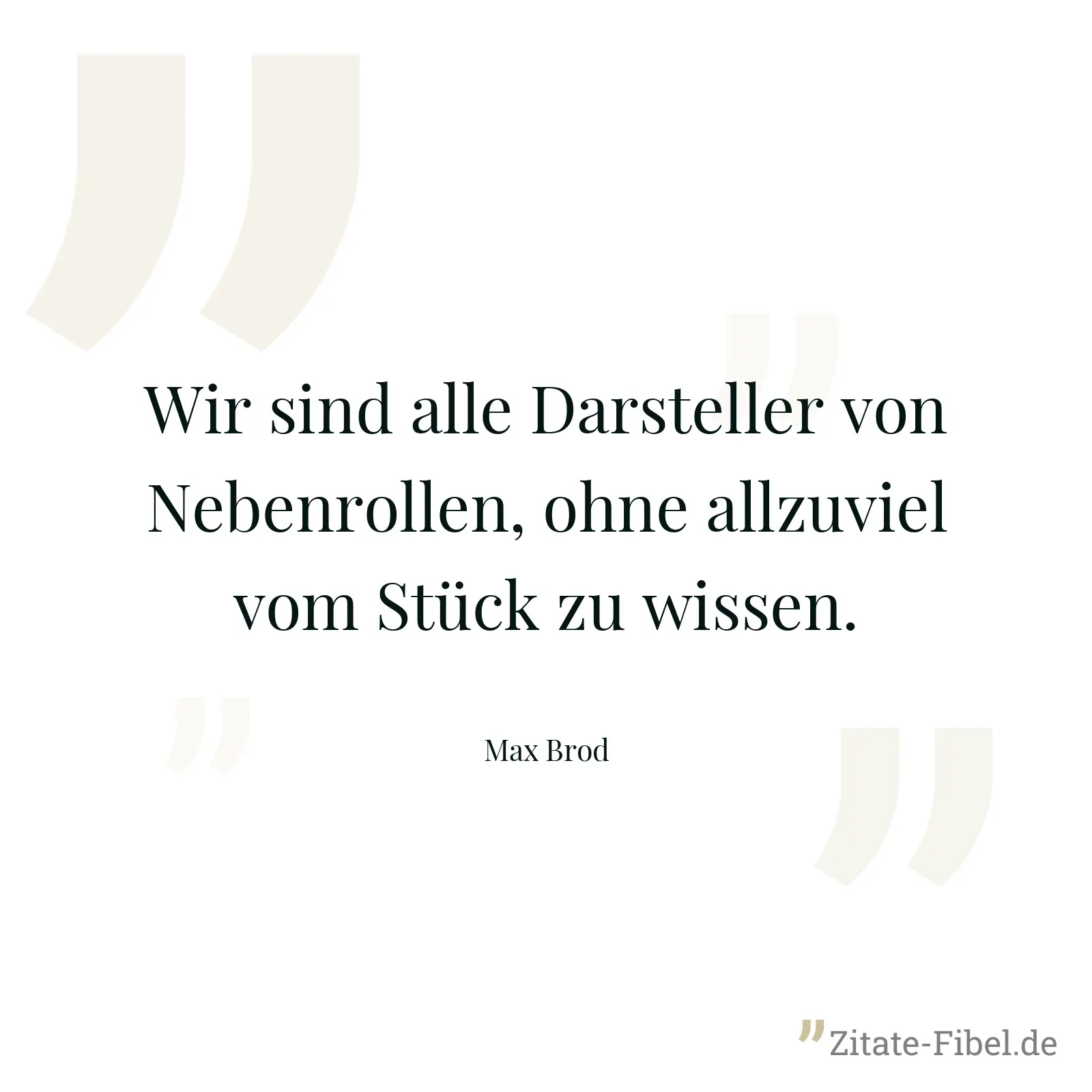 Wir sind alle Darsteller von Nebenrollen, ohne allzuviel vom Stück zu wissen. - Max Brod
