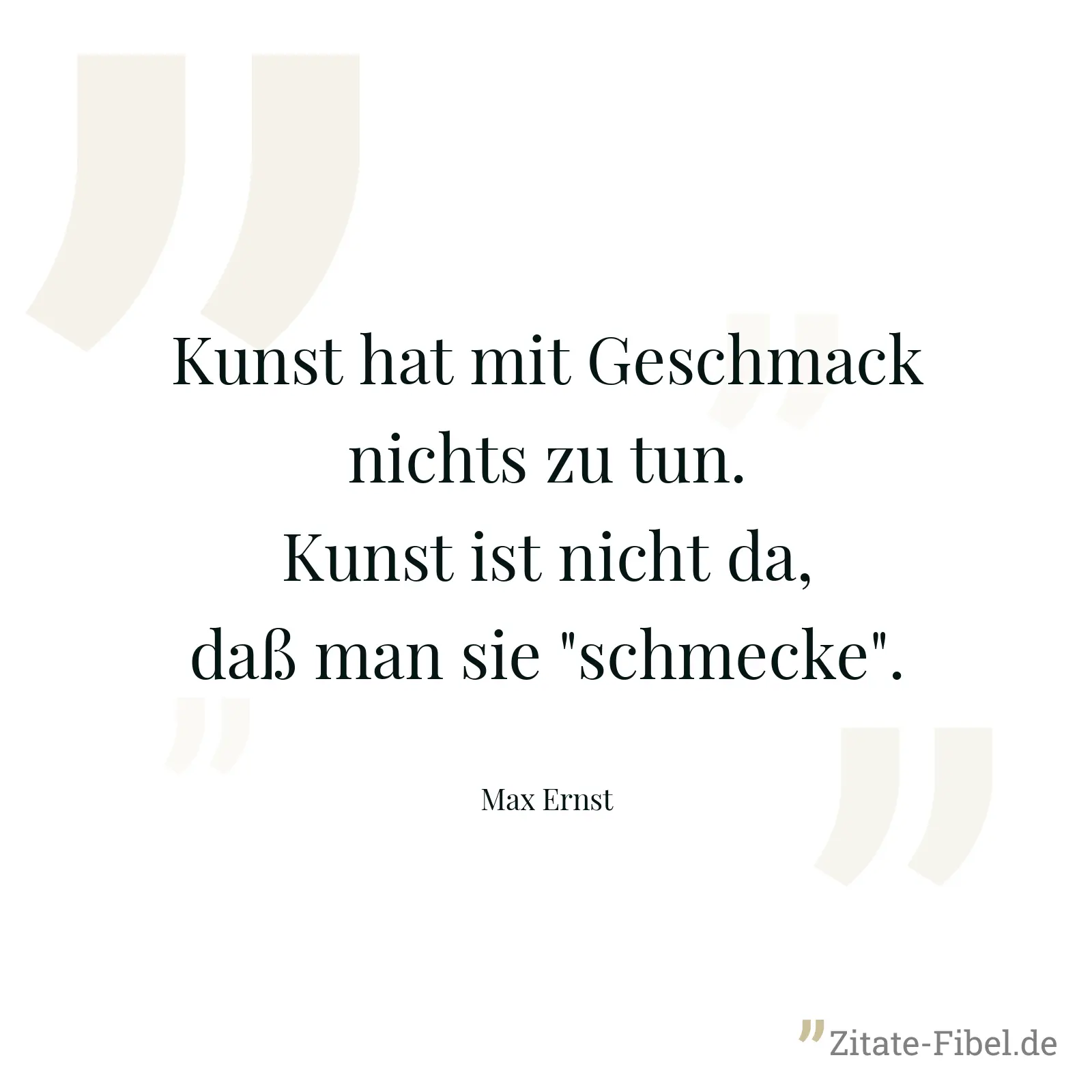 Kunst hat mit Geschmack nichts zu tun. Kunst ist nicht da, daß man sie "schmecke". - Max Ernst