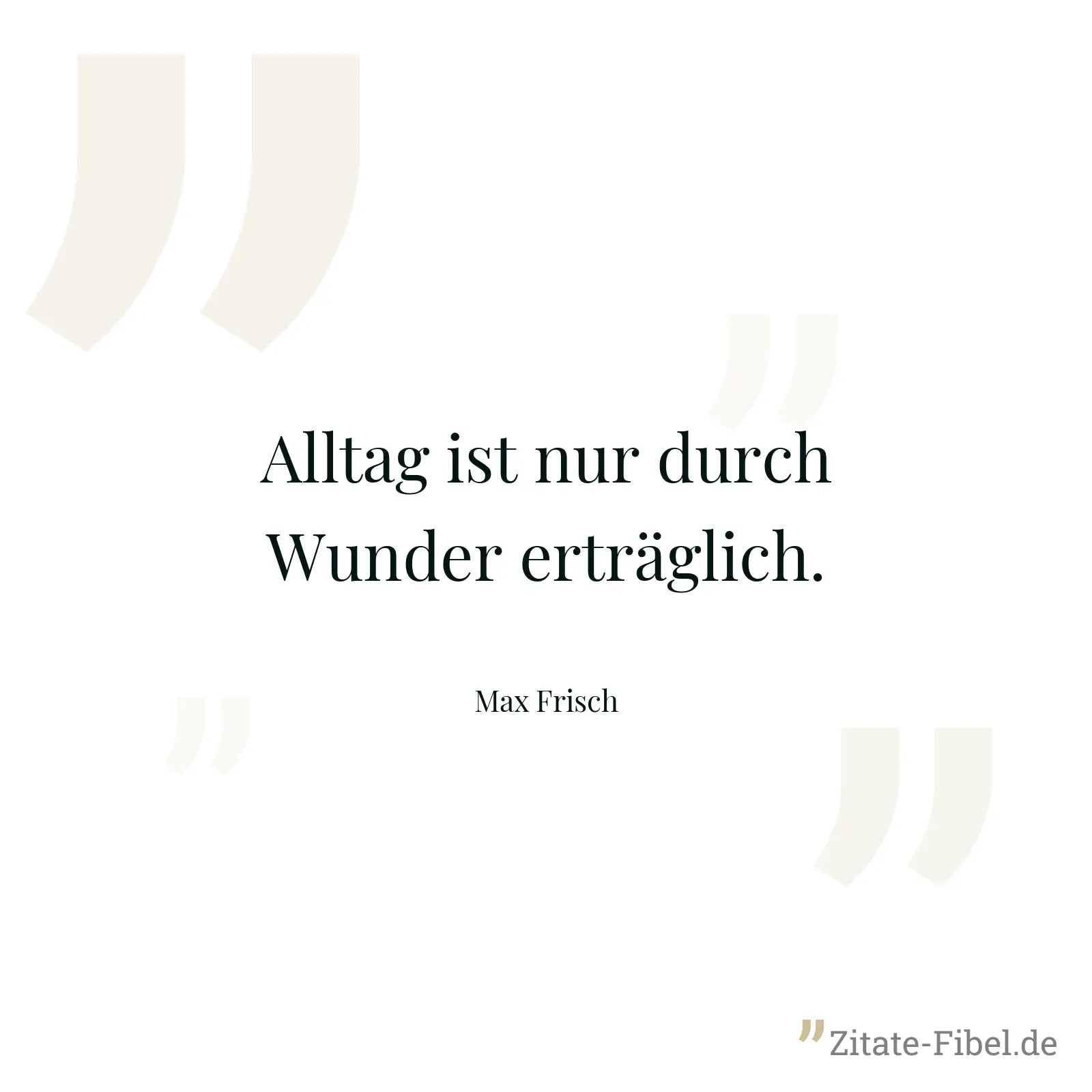 Alltag ist nur durch Wunder erträglich. - Max Frisch