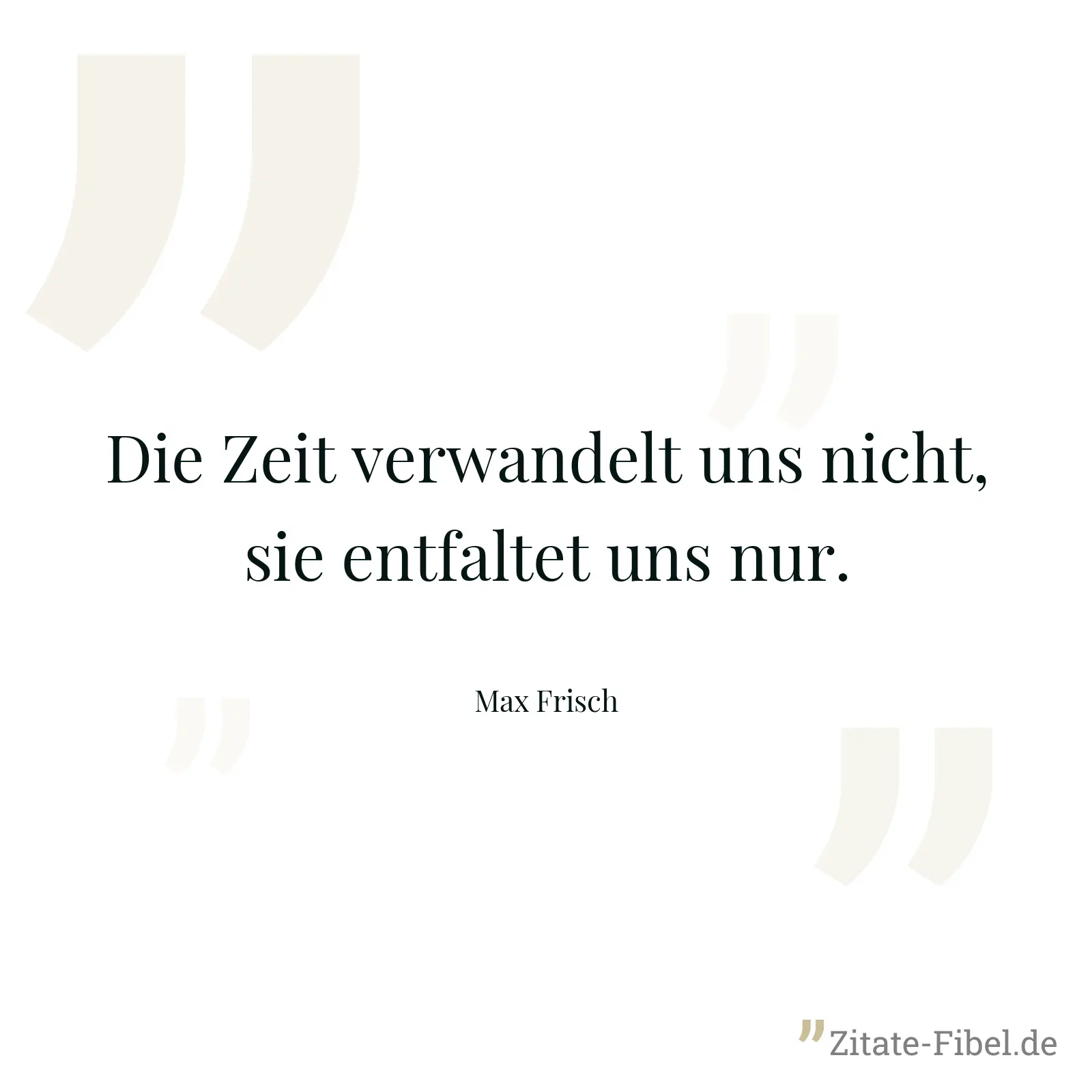 Die Zeit verwandelt uns nicht, sie entfaltet uns nur. - Max Frisch
