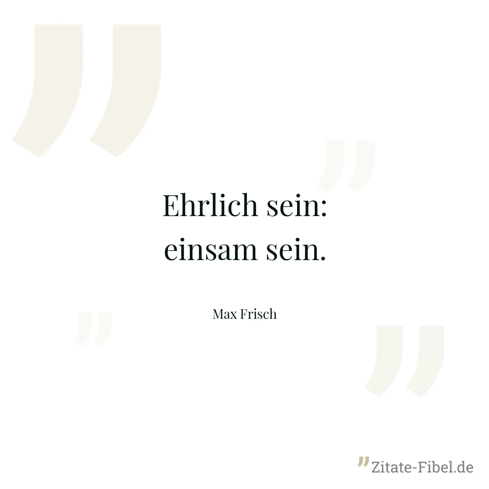 Ehrlich sein: einsam sein. - Max Frisch