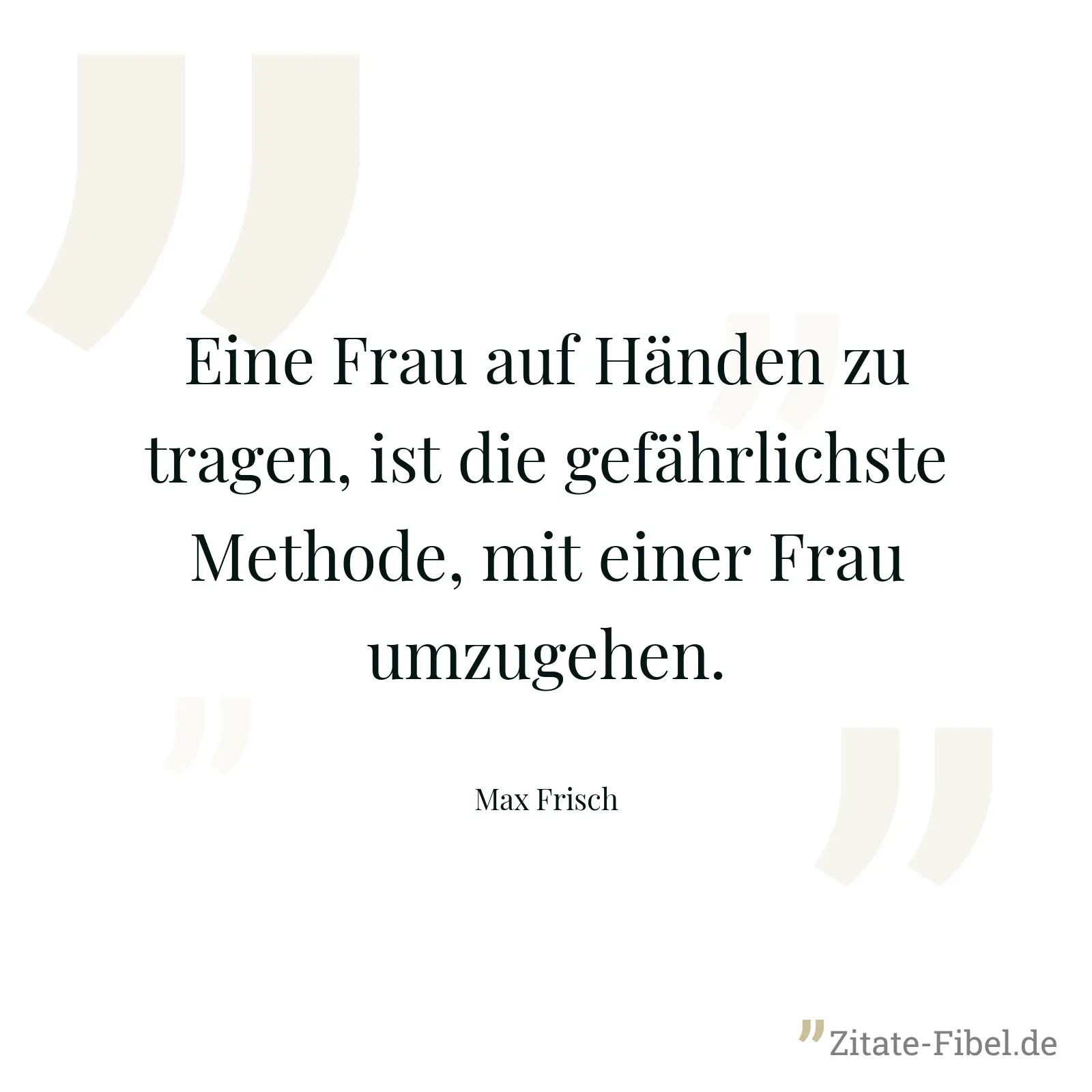 Eine Frau auf Händen zu tragen, ist die gefährlichste Methode, mit einer Frau umzugehen. - Max Frisch