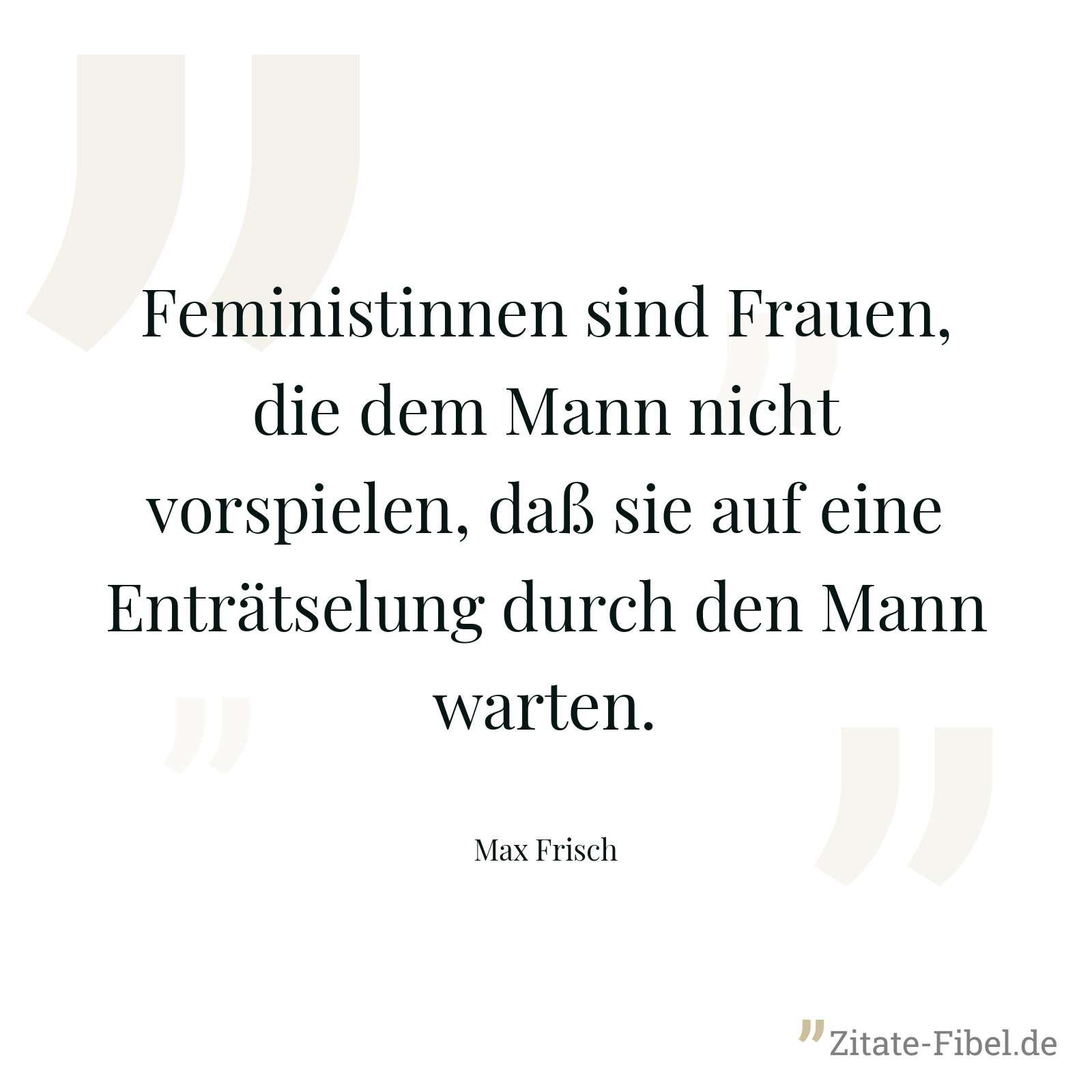 Feministinnen sind Frauen, die dem Mann nicht vorspielen, daß sie auf eine Enträtselung durch den Mann warten. - Max Frisch