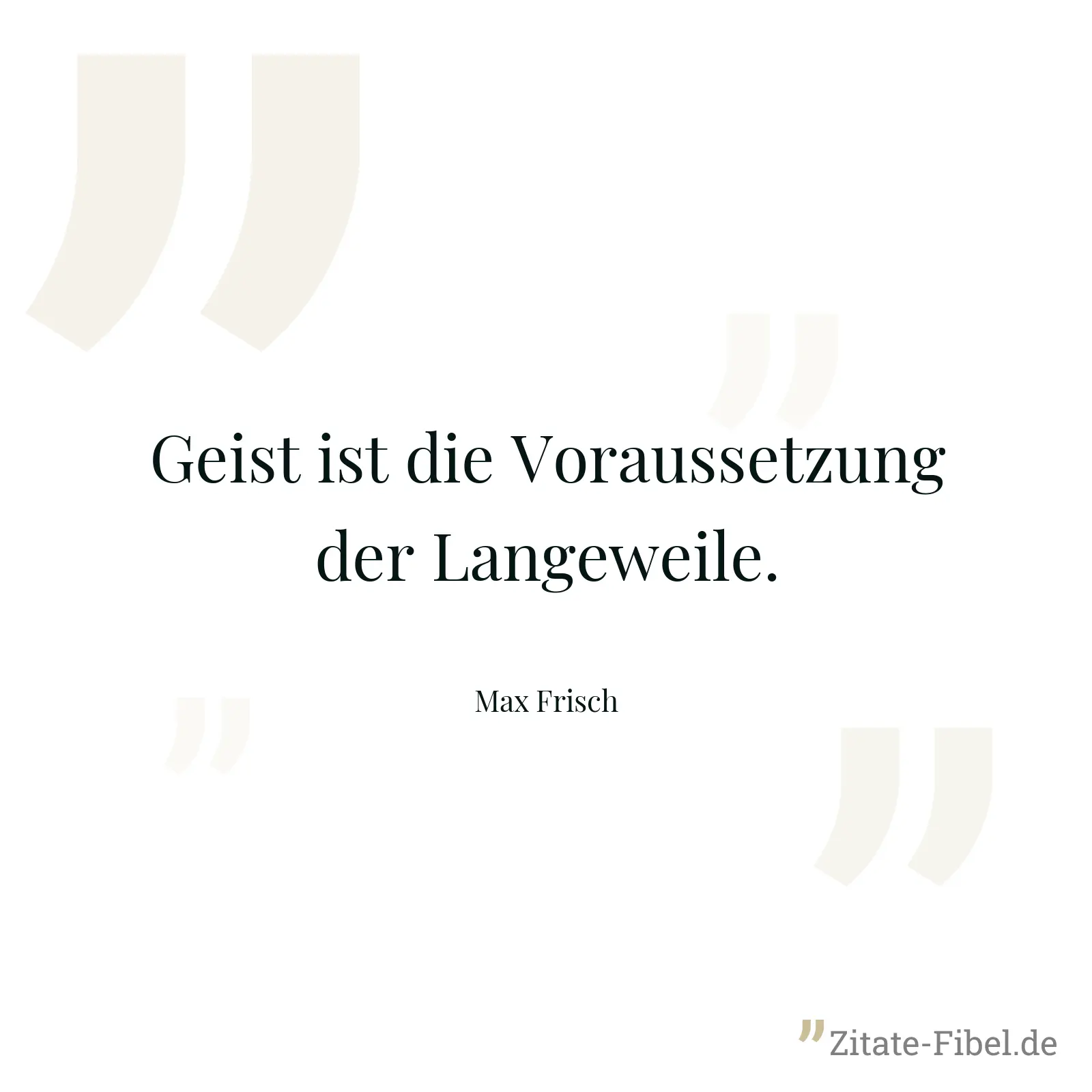 Geist ist die Voraussetzung der Langeweile. - Max Frisch