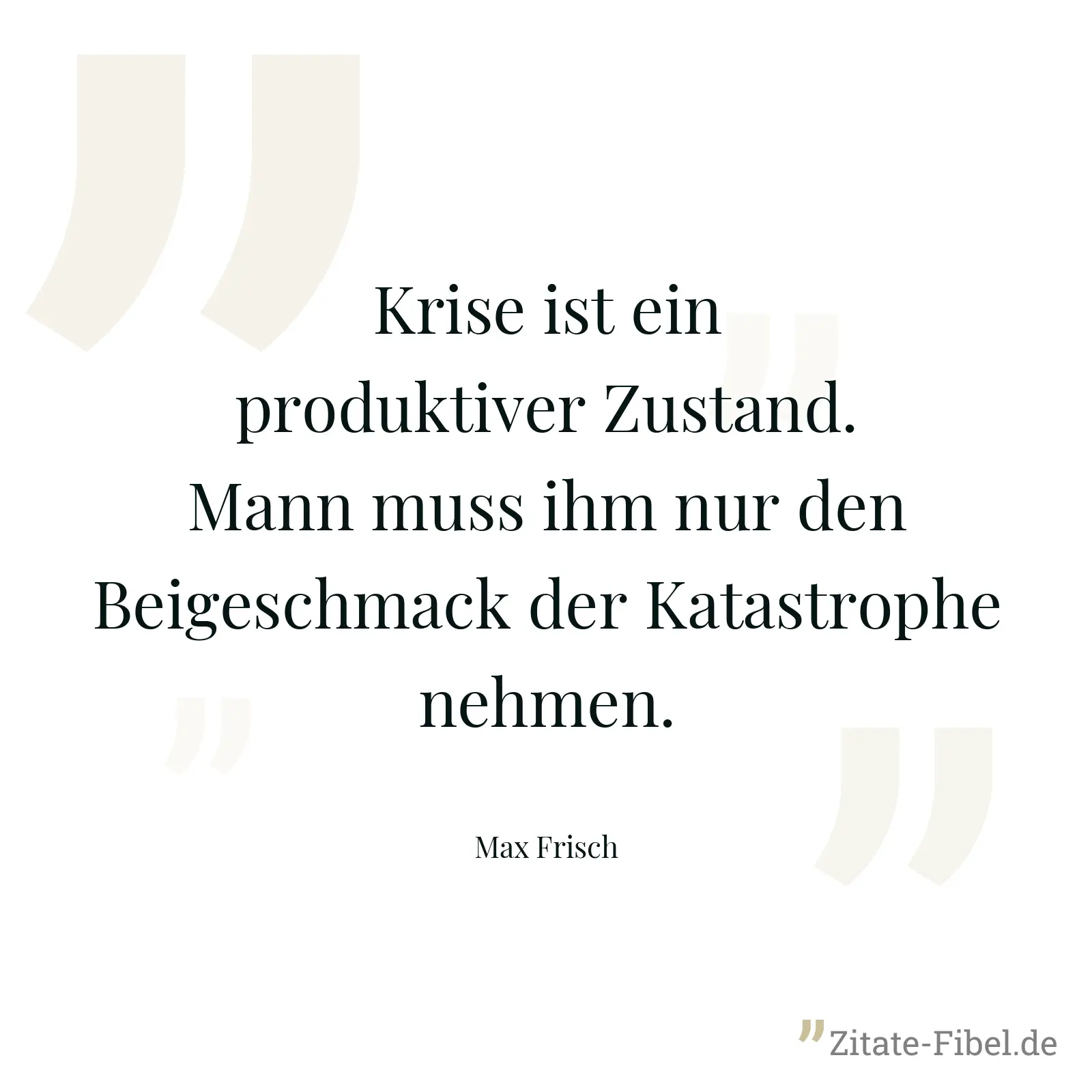 Krise ist ein produktiver Zustand. Mann muss ihm nur den Beigeschmack der Katastrophe nehmen. - Max Frisch