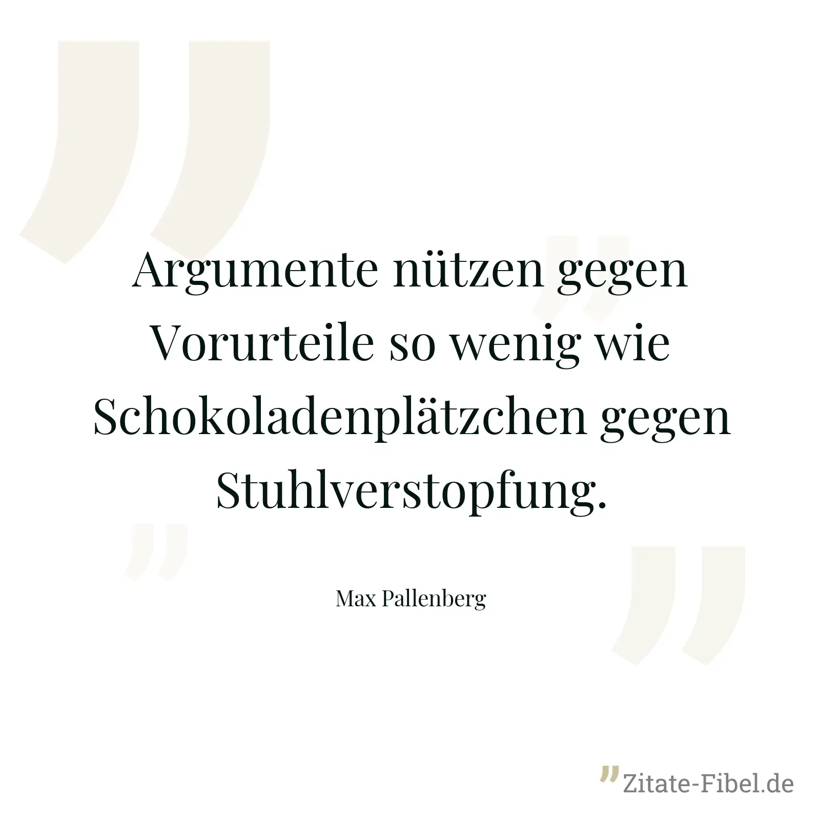 Argumente nützen gegen Vorurteile so wenig wie Schokoladenplätzchen gegen Stuhlverstopfung. - Max Pallenberg