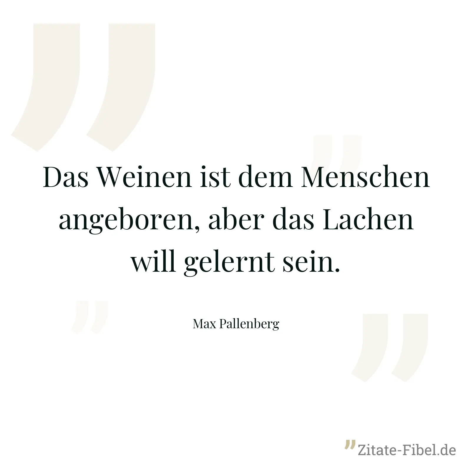 Das Weinen ist dem Menschen angeboren, aber das Lachen will gelernt sein. - Max Pallenberg