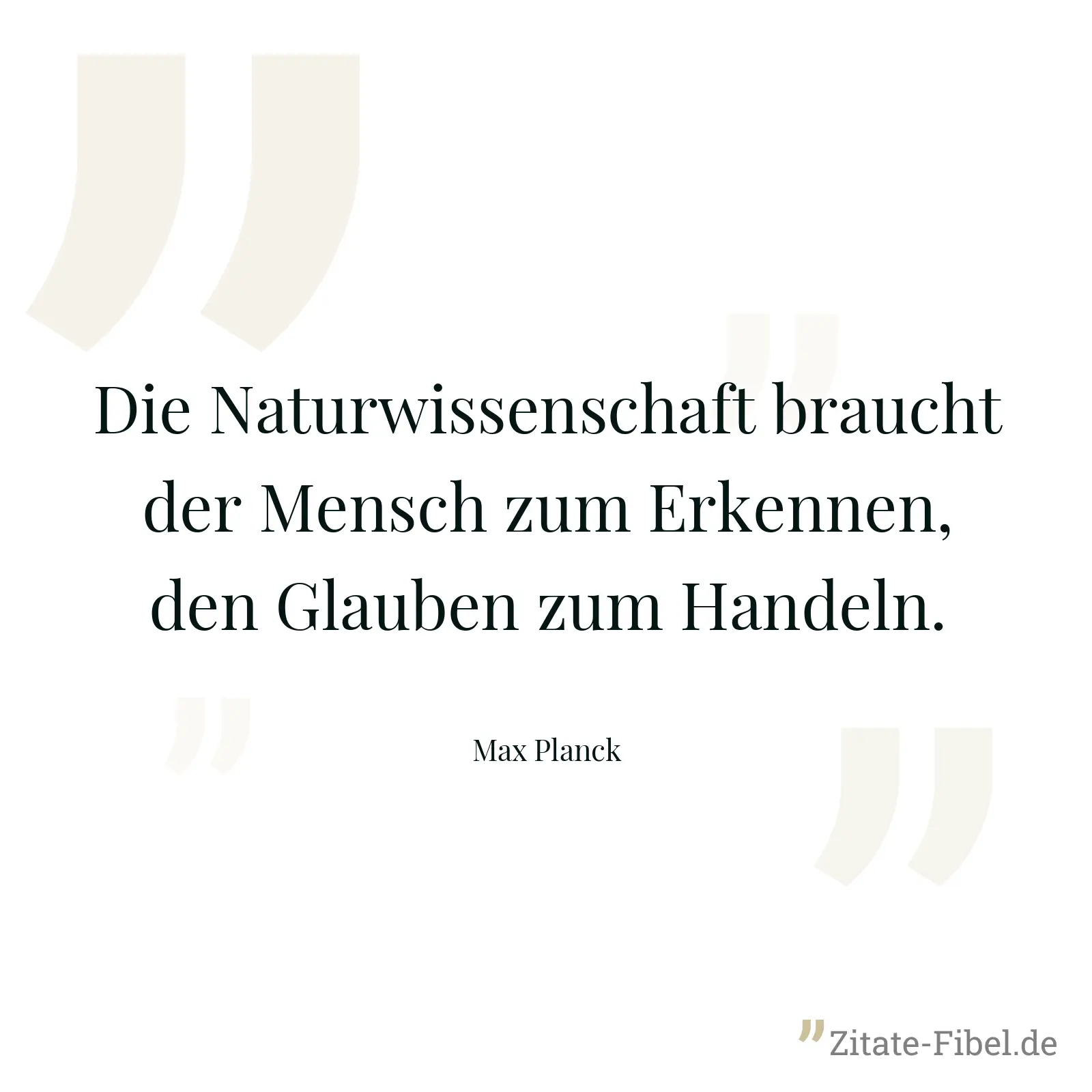Die Naturwissenschaft braucht der Mensch zum Erkennen, den Glauben zum Handeln. - Max Planck