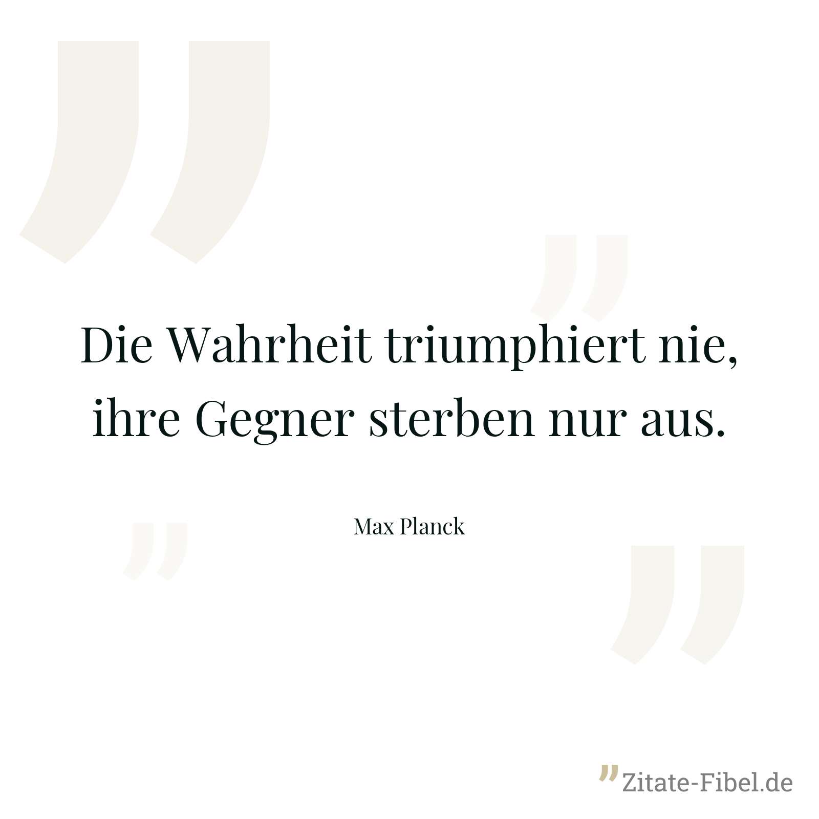 Die Wahrheit triumphiert nie, ihre Gegner sterben nur aus. - Max Planck