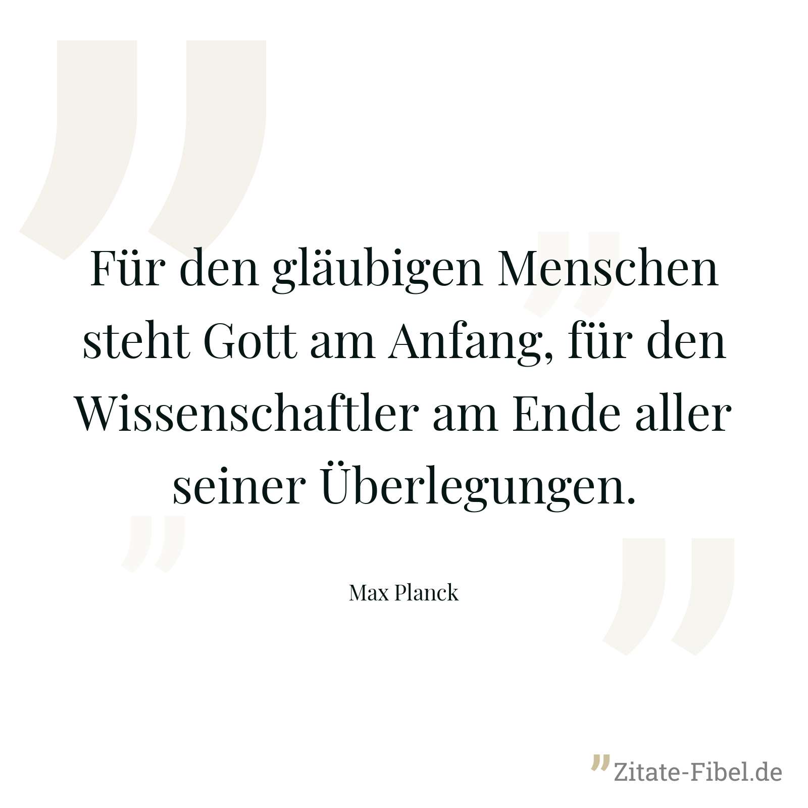 Für den gläubigen Menschen steht Gott am Anfang, für den Wissenschaftler am Ende aller seiner Überlegungen. - Max Planck