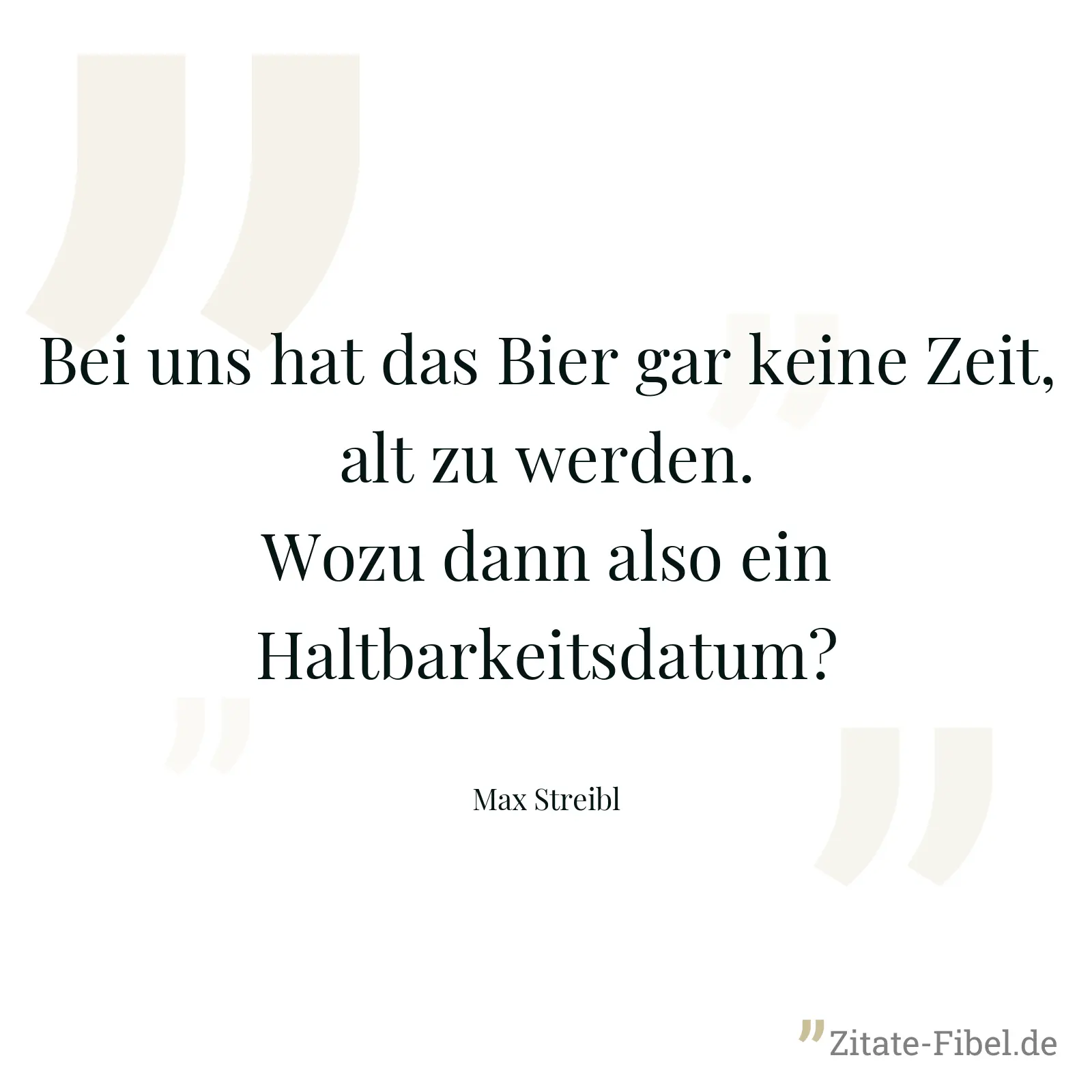 Bei uns hat das Bier gar keine Zeit, alt zu werden. Wozu dann also ein Haltbarkeitsdatum? - Max Streibl