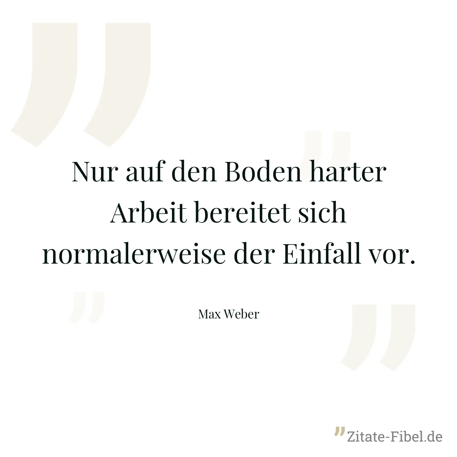Nur auf den Boden harter Arbeit bereitet sich normalerweise der Einfall vor. - Max Weber