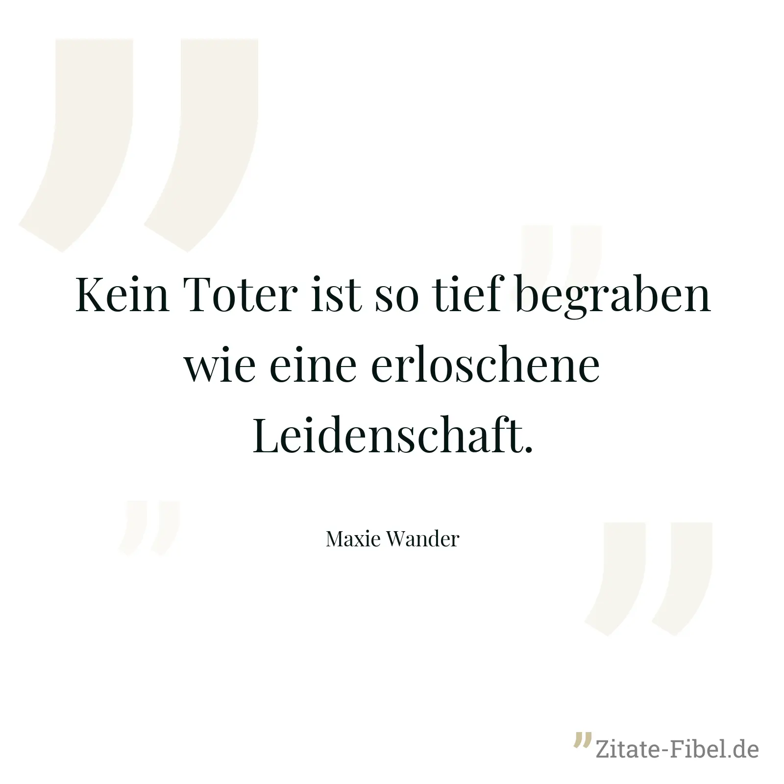 Kein Toter ist so tief begraben wie eine erloschene Leidenschaft. - Maxie Wander
