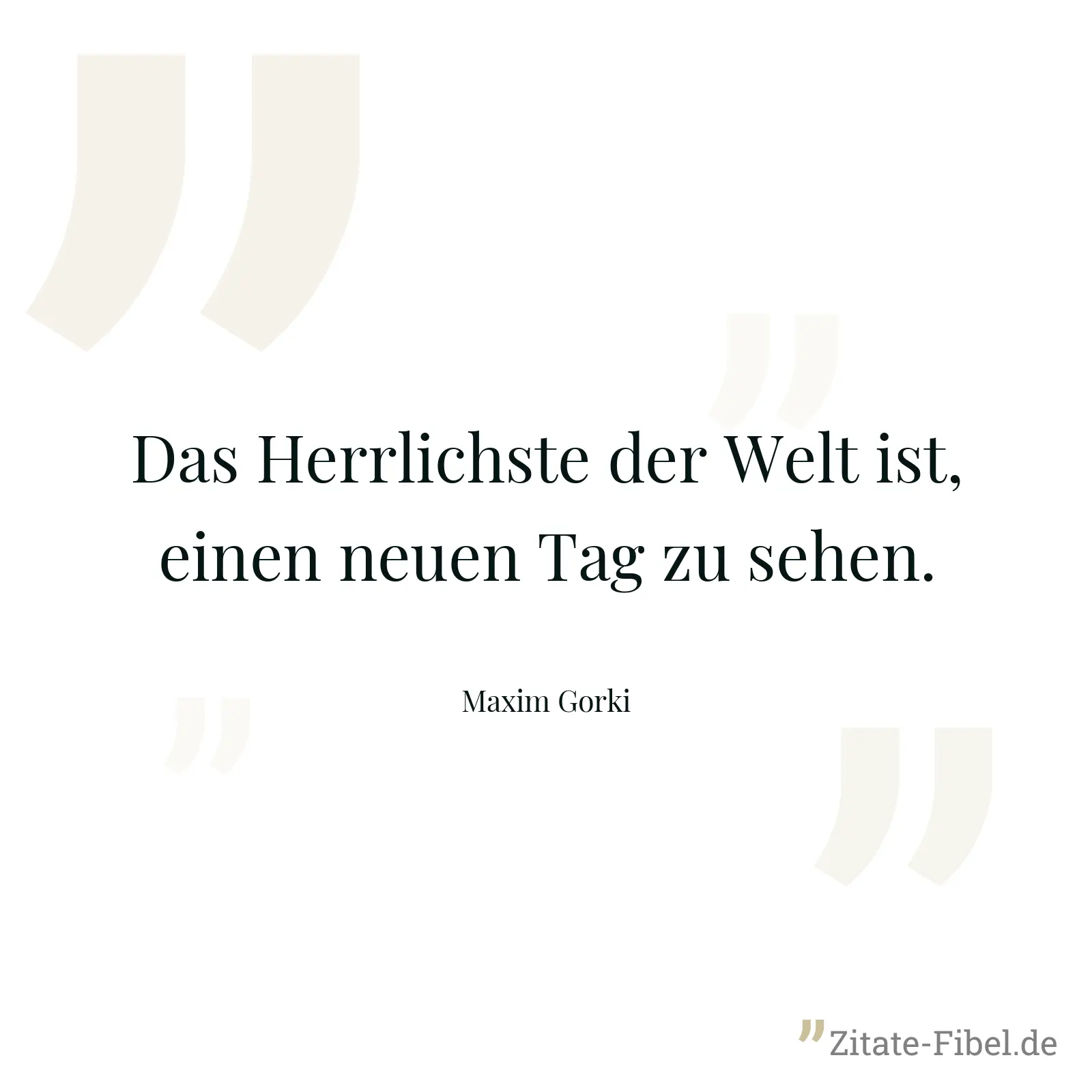 Das Herrlichste der Welt ist, einen neuen Tag zu sehen. - Maxim Gorki