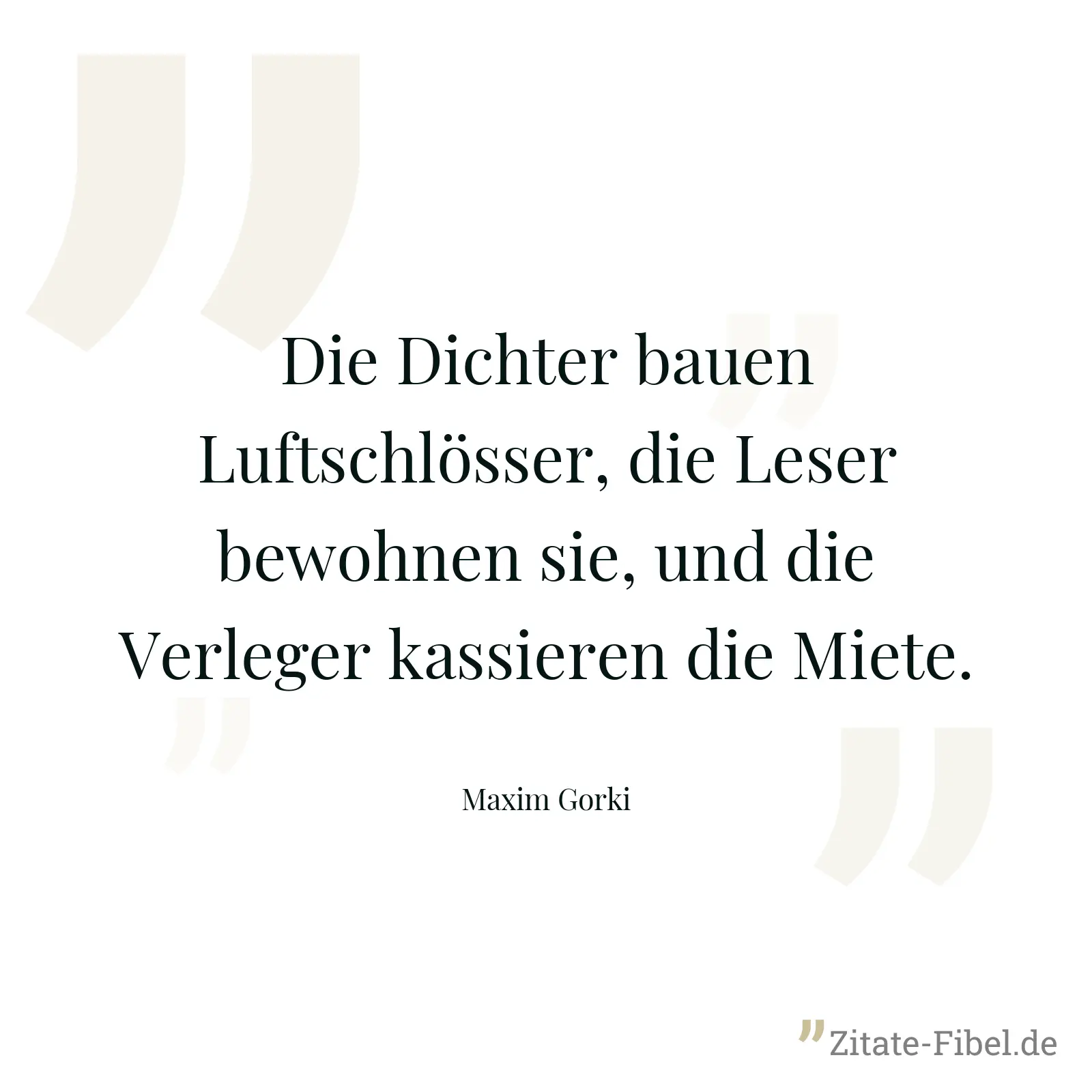 Die Dichter bauen Luftschlösser, die Leser bewohnen sie, und die Verleger kassieren die Miete. - Maxim Gorki