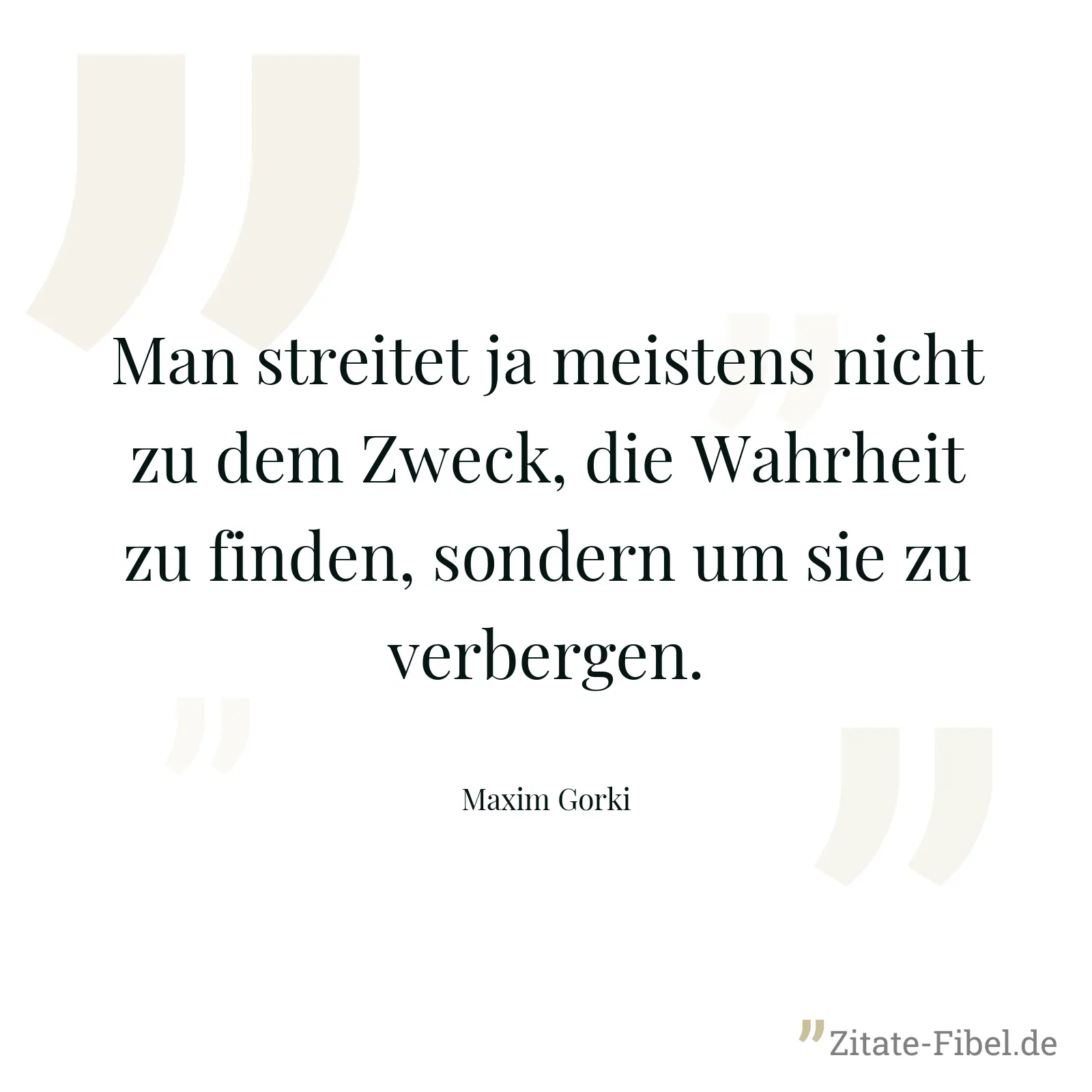 Man streitet ja meistens nicht zu dem Zweck, die Wahrheit zu finden, sondern um sie zu verbergen. - Maxim Gorki