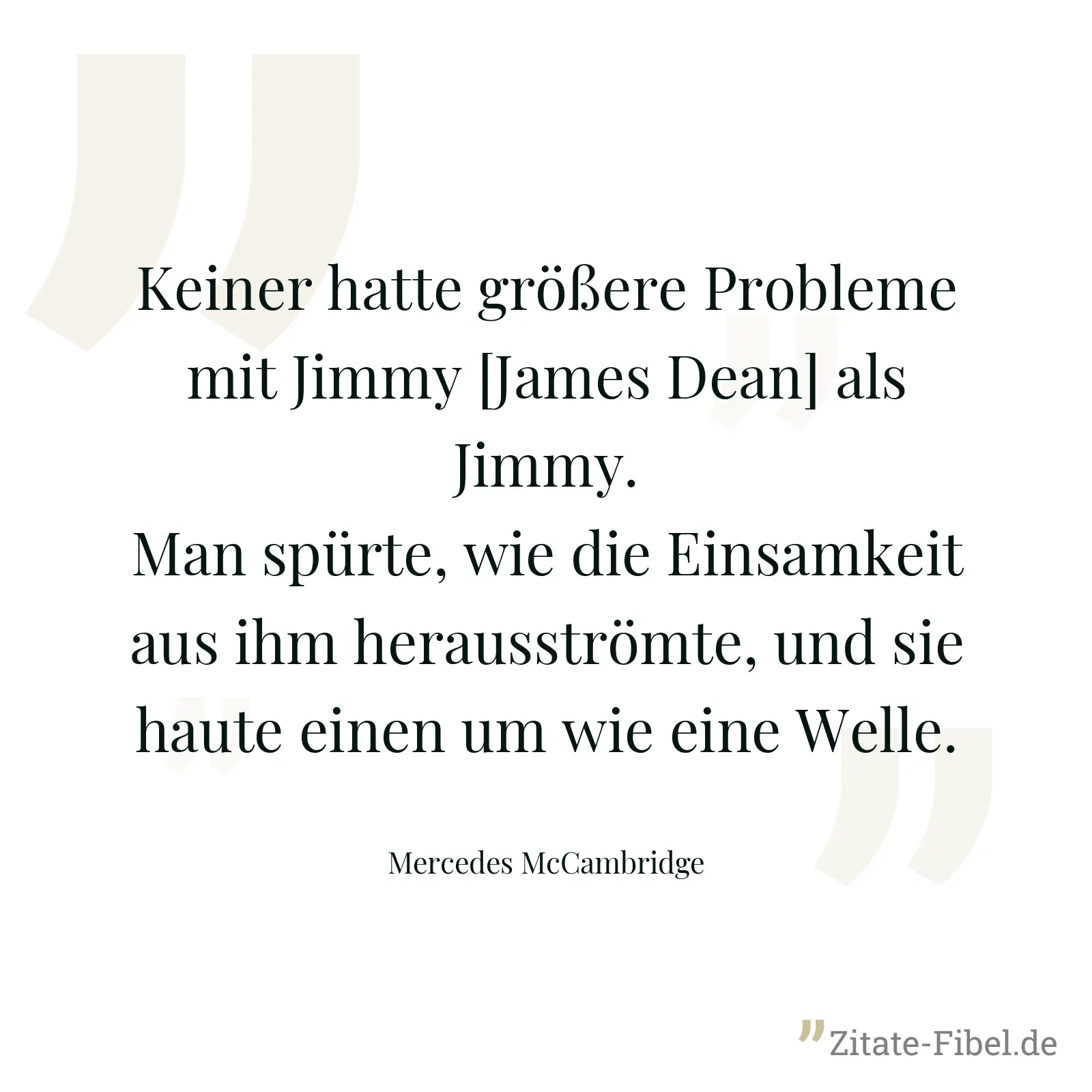 Keiner hatte größere Probleme mit Jimmy [James Dean] als Jimmy. Man spürte, wie die Einsamkeit aus ihm herausströmte, und sie haute einen um wie eine Welle. - Mercedes McCambridge