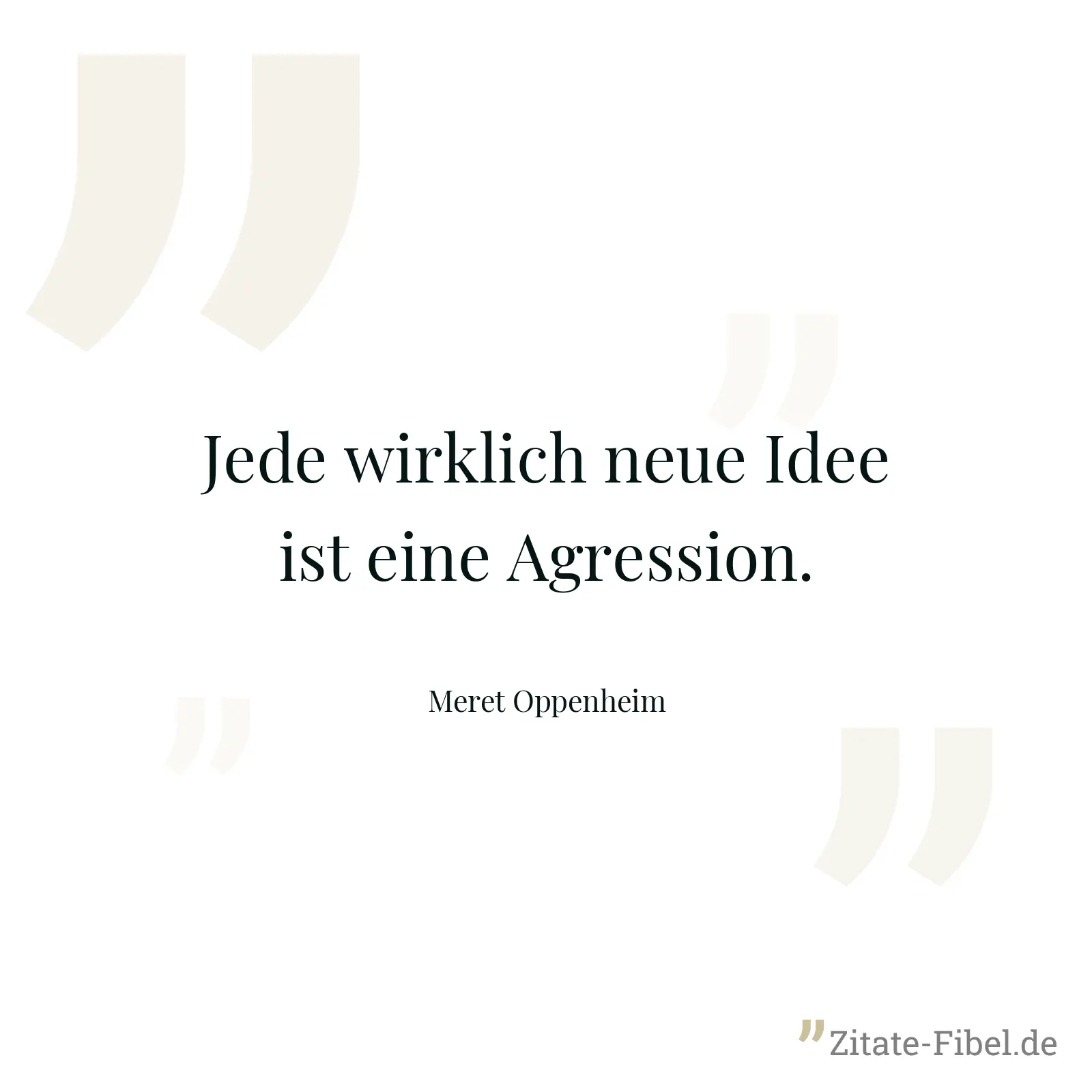 Jede wirklich neue Idee ist eine Agression. - Meret Oppenheim